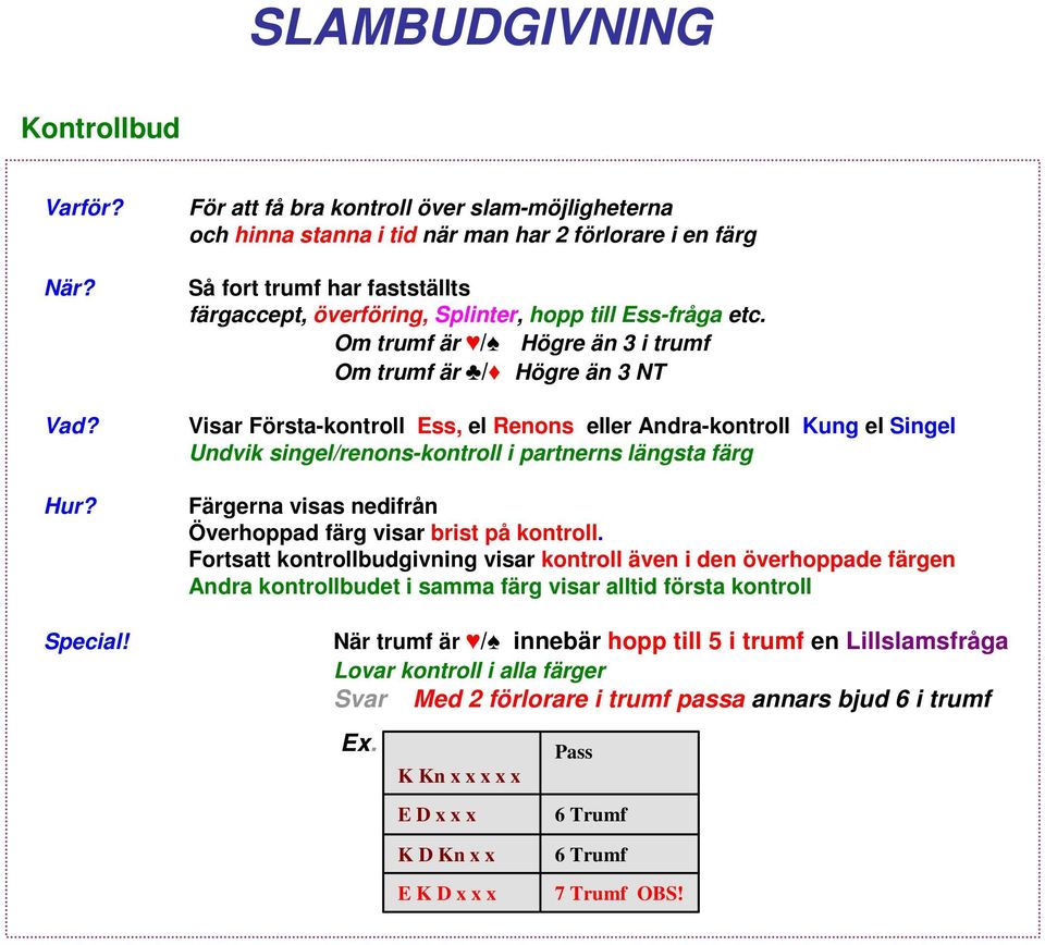 Om trumf är / Högre än 3 i trumf Om trumf är / Högre än 3 NT Visar Första-kontroll Ess, el Renons eller Andra-kontroll Kung el Singel Undvik singel/renons-kontroll i partnerns längsta färg Färgerna