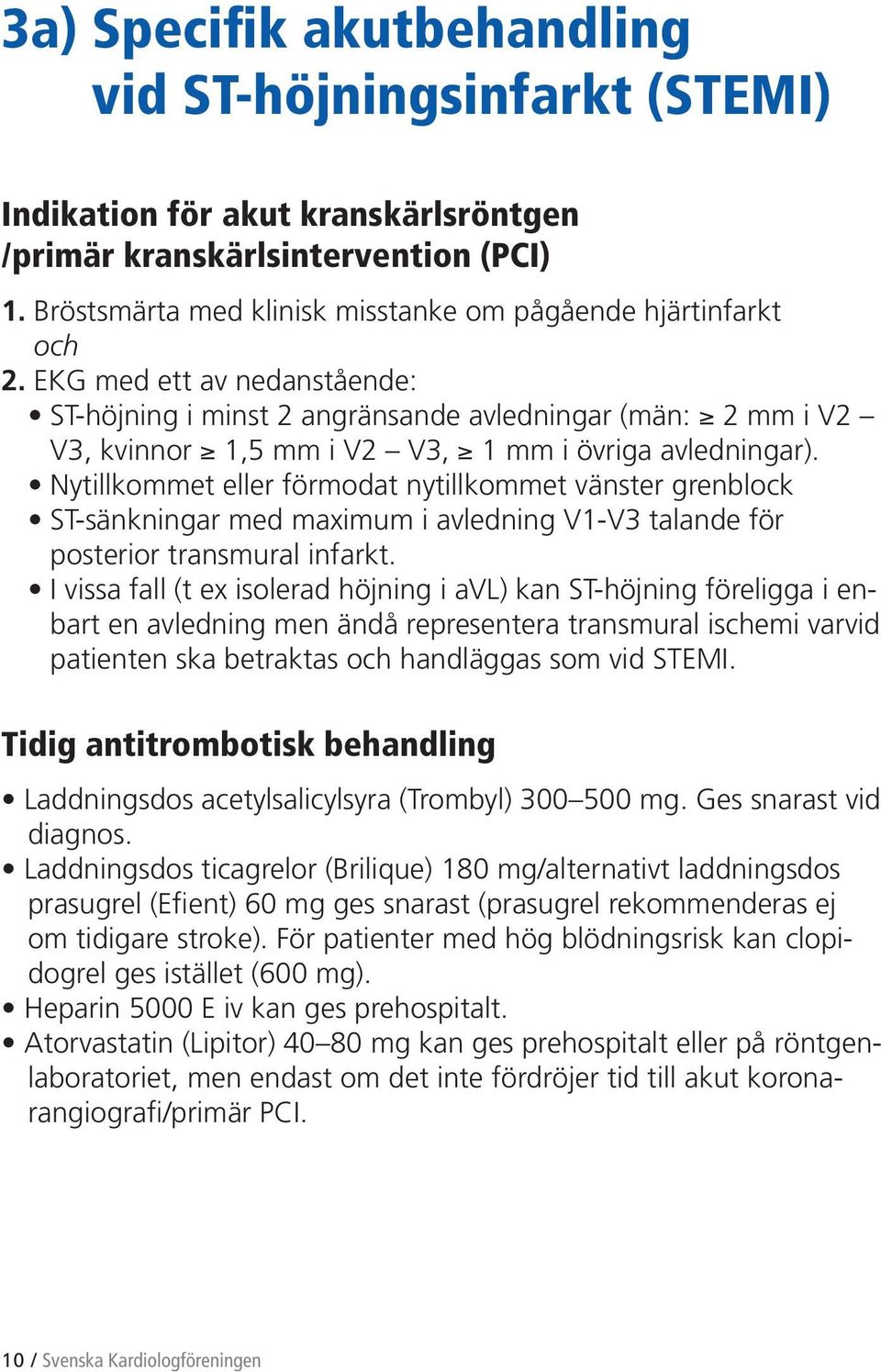 EKG med ett av nedanstående: ST-höjning i minst 2 angränsande avledningar (män: 2 mm i V2 V3, kvinnor 1,5 mm i V2 V3, 1 mm i övriga avledningar).