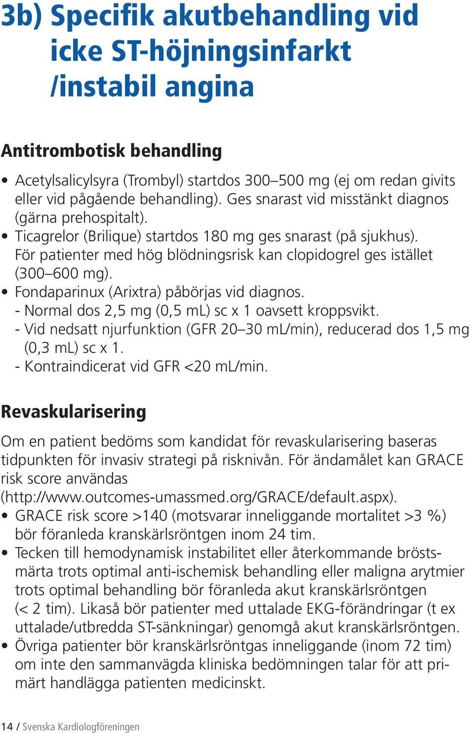 Fondaparinux (Arixtra) påbörjas vid diagnos. - Normal dos 2,5 mg (0,5 ml) sc x 1 oavsett kroppsvikt. - Vid nedsatt njurfunktion (GFR 20 30 ml/min), reducerad dos 1,5 mg (0,3 ml) sc x 1.