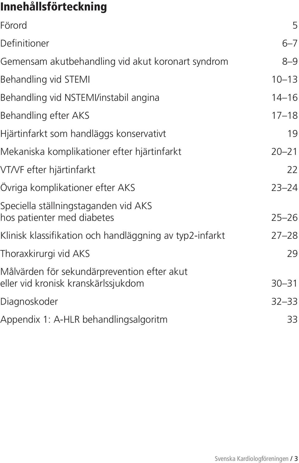 efter AKS 23 24 Speciella ställningstaganden vid AKS hos patienter med diabetes 25 26 Klinisk klassifikation och handläggning av typ2-infarkt 27 28 Thoraxkirurgi vid AKS 29