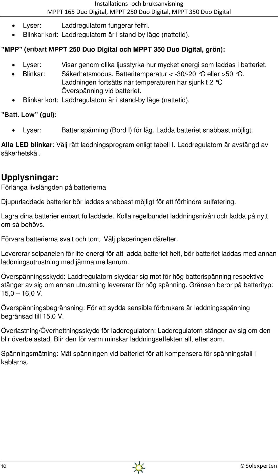 Laddningen fortsätts när temperaturen har sjunkit 2 C Överspänning vid batteriet. Blinkar kort: Laddregulatorn är i stand-by läge (nattetid). Lyser: Batterispänning (Bord I) för låg.