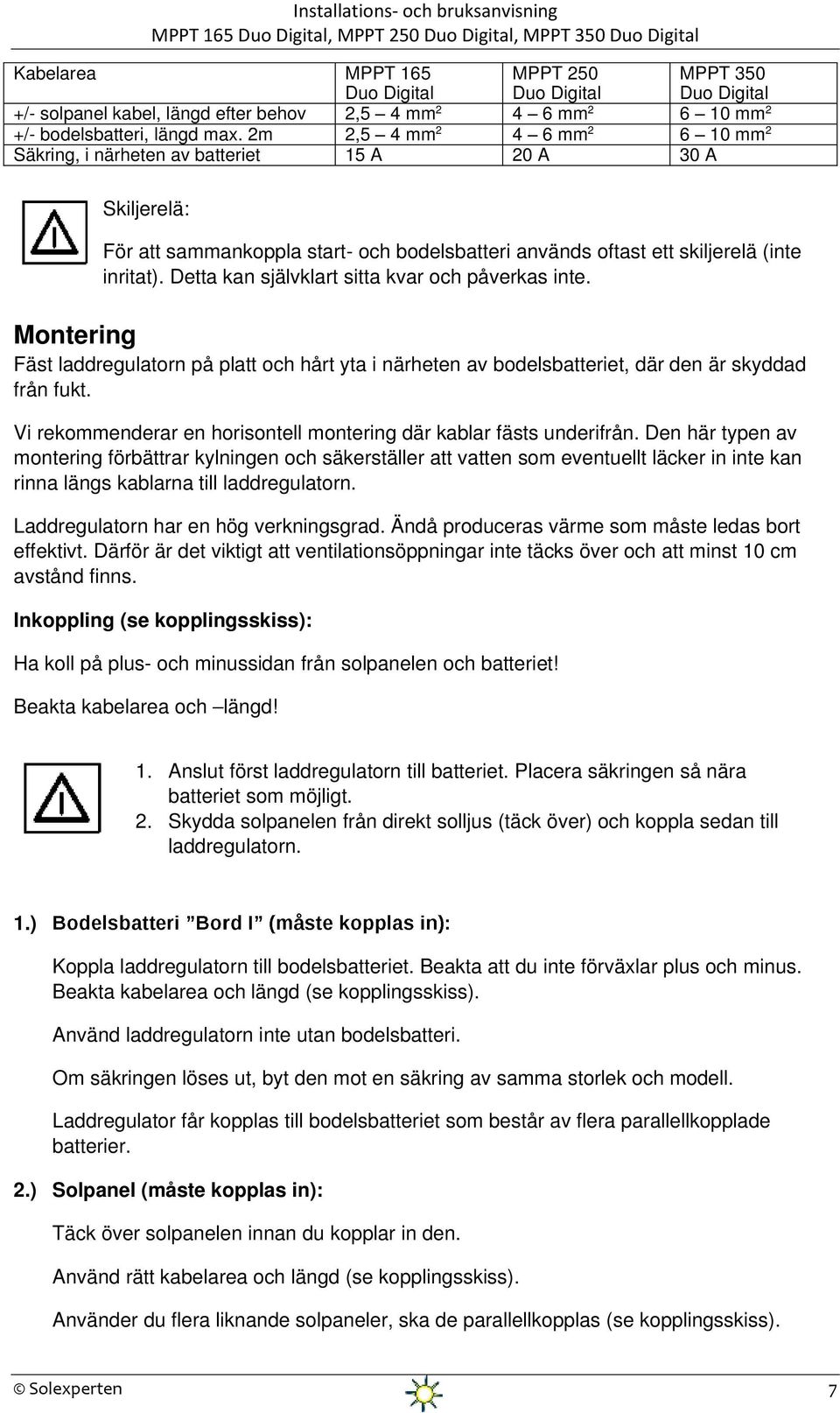 Detta kan självklart sitta kvar och påverkas inte. Montering Fäst laddregulatorn på platt och hårt yta i närheten av bodelsbatteriet, där den är skyddad från fukt.