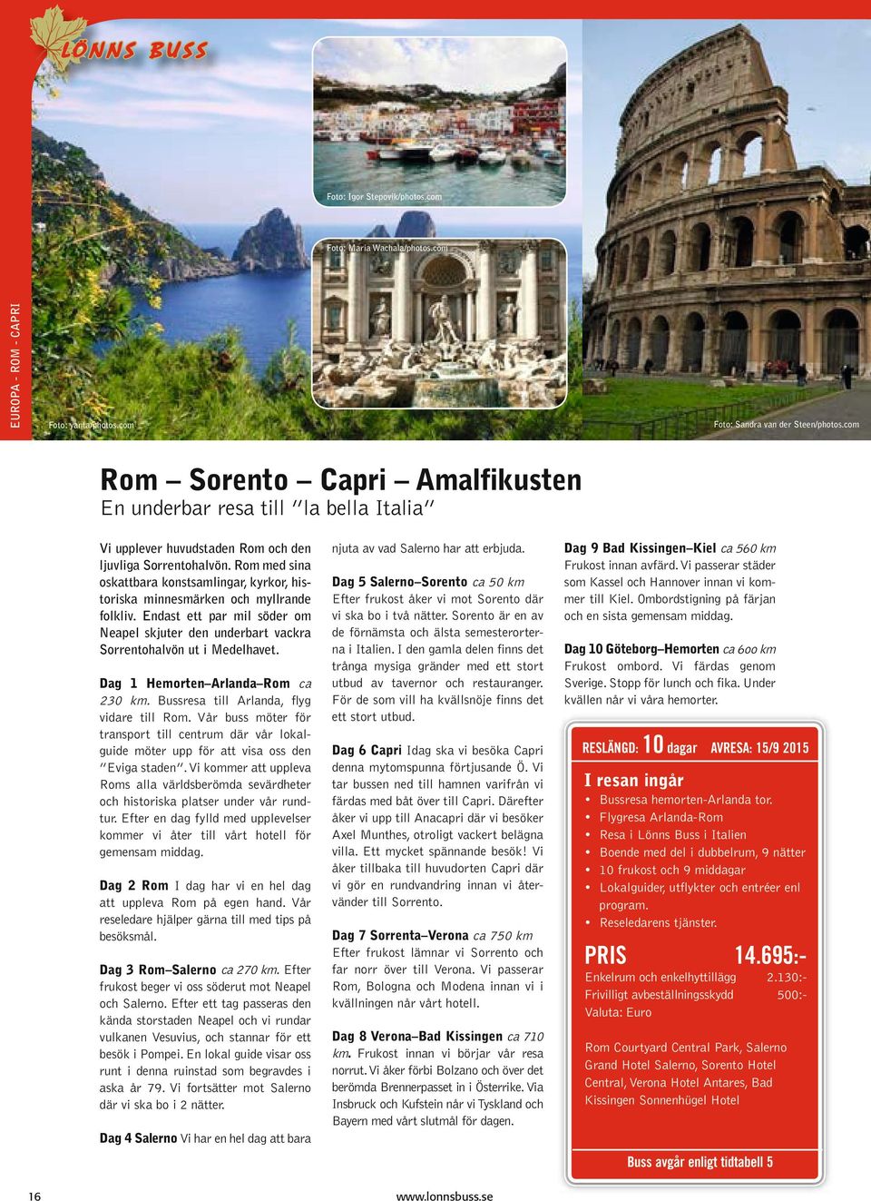 Rom med sina oskattbara konstsamlingar, kyrkor, historiska minnesmärken och myllrande folkliv. Endast ett par mil söder om Neapel skjuter den underbart vackra Sorrentohalvön ut i Medelhavet.