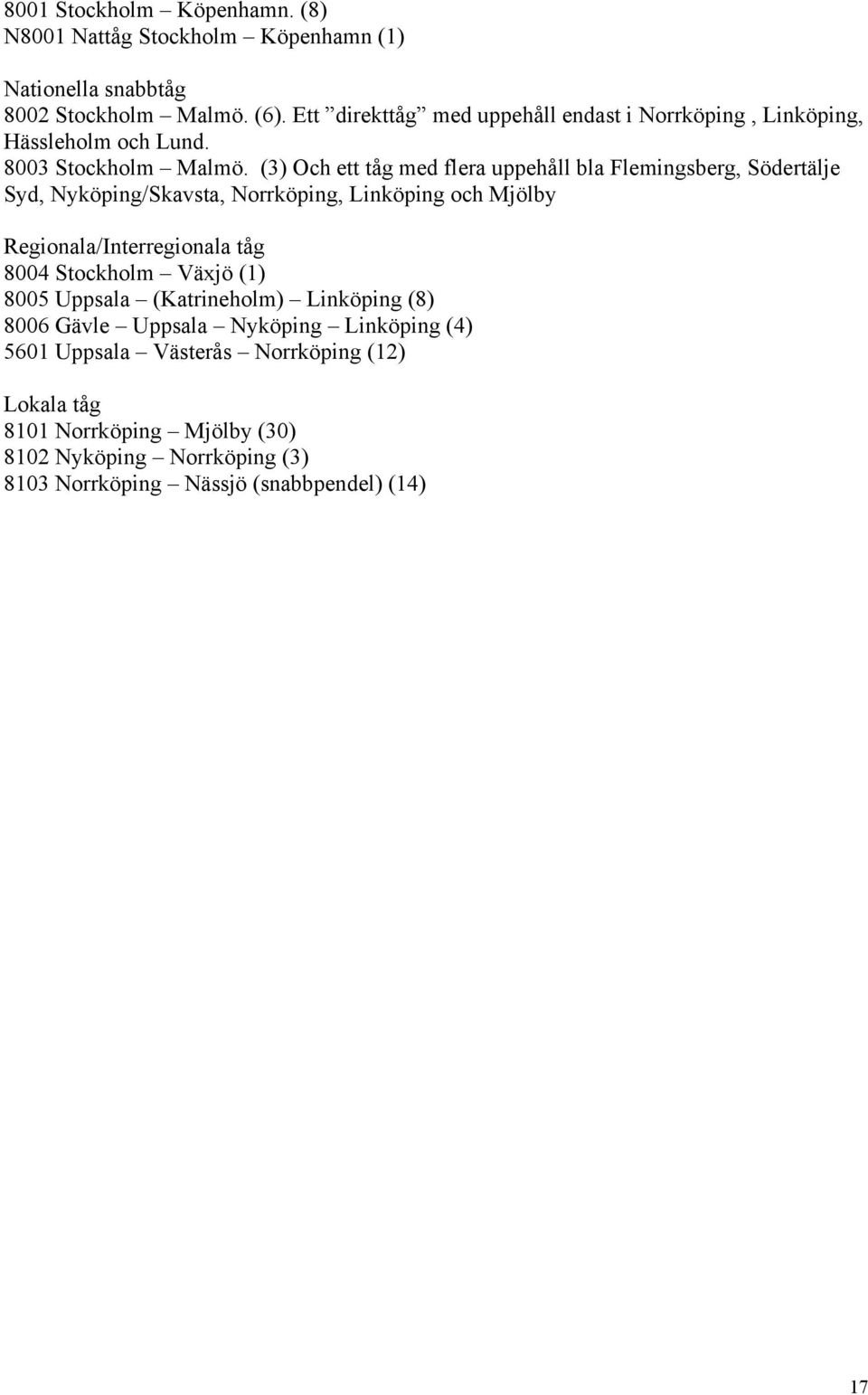 (3) Och ett tåg med flera uppehåll bla Flemingsberg, Södertälje Syd, Nyköping/Skavsta, Norrköping, Linköping och Mjölby Regionala/Interregionala tåg 8004