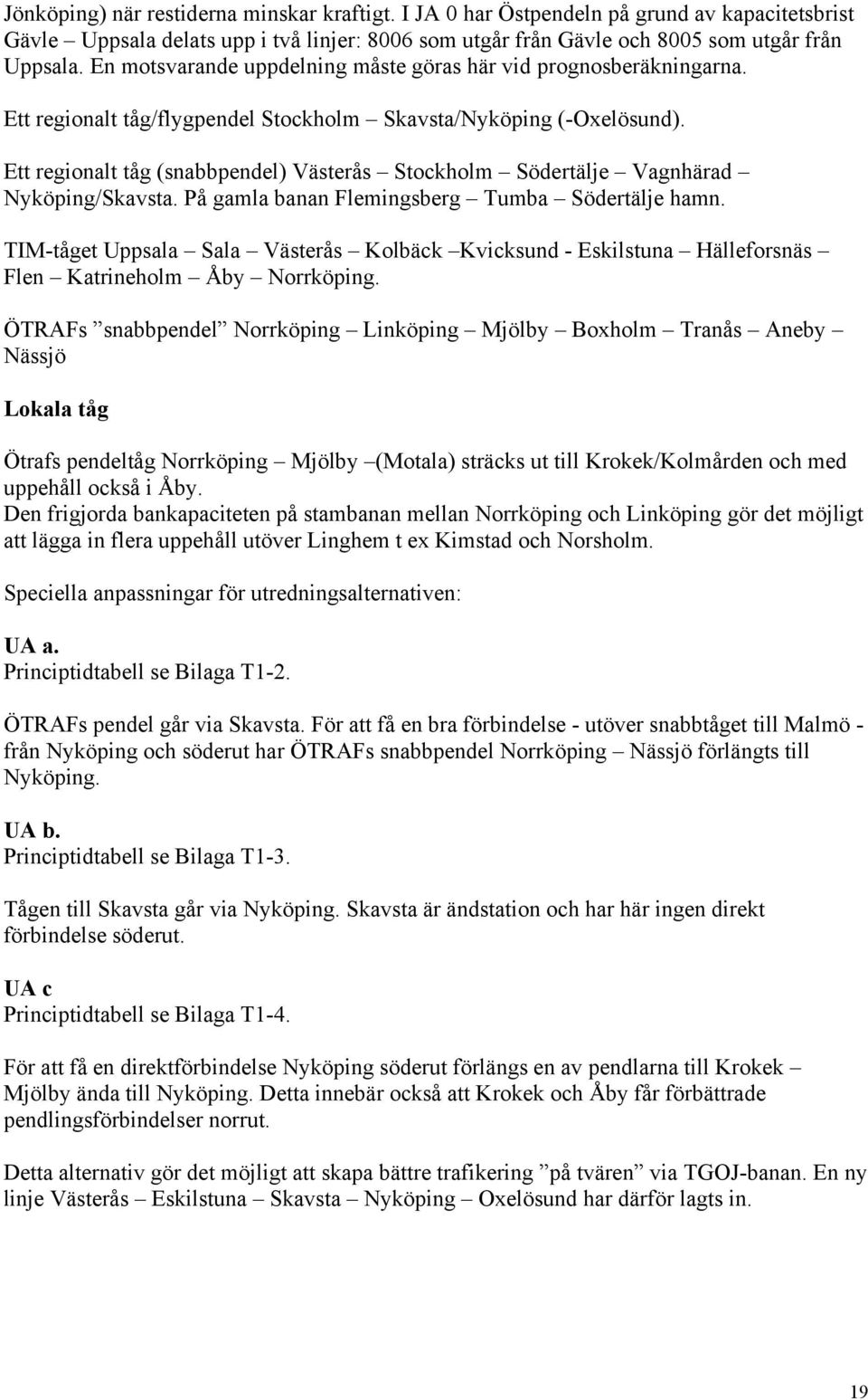 Ett regionalt tåg (snabbpendel) Västerås Stockholm Södertälje Vagnhärad Nyköping/Skavsta. På gamla banan Flemingsberg Tumba Södertälje hamn.