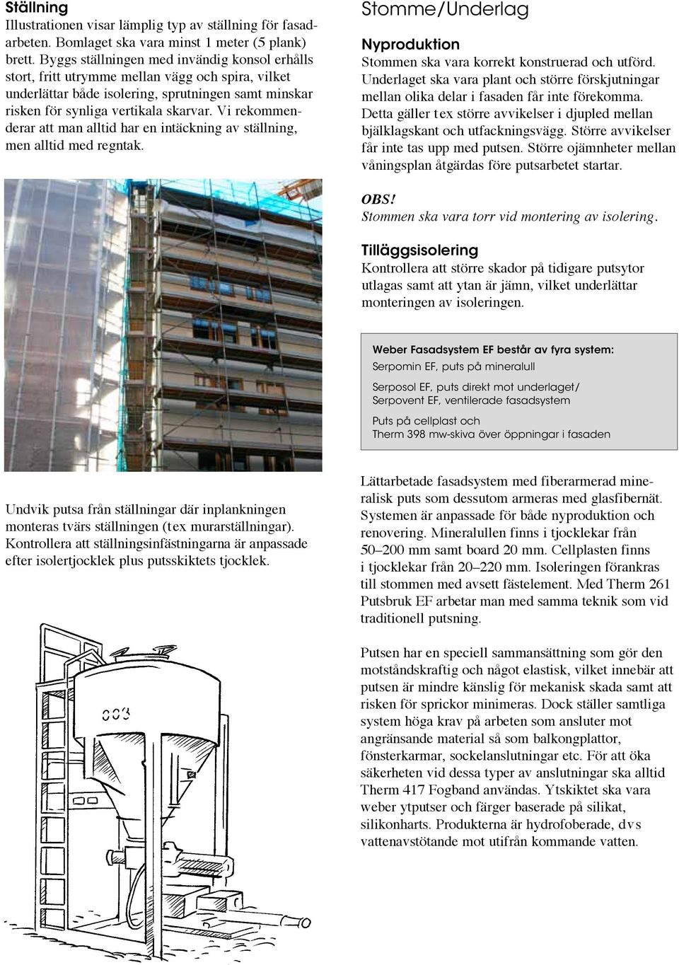 Vi rekommenderar att man alltid har en intäckning av ställning, men alltid med regntak. Stomme/Underlag Nyproduktion Stommen ska vara korrekt konstruerad och utförd.