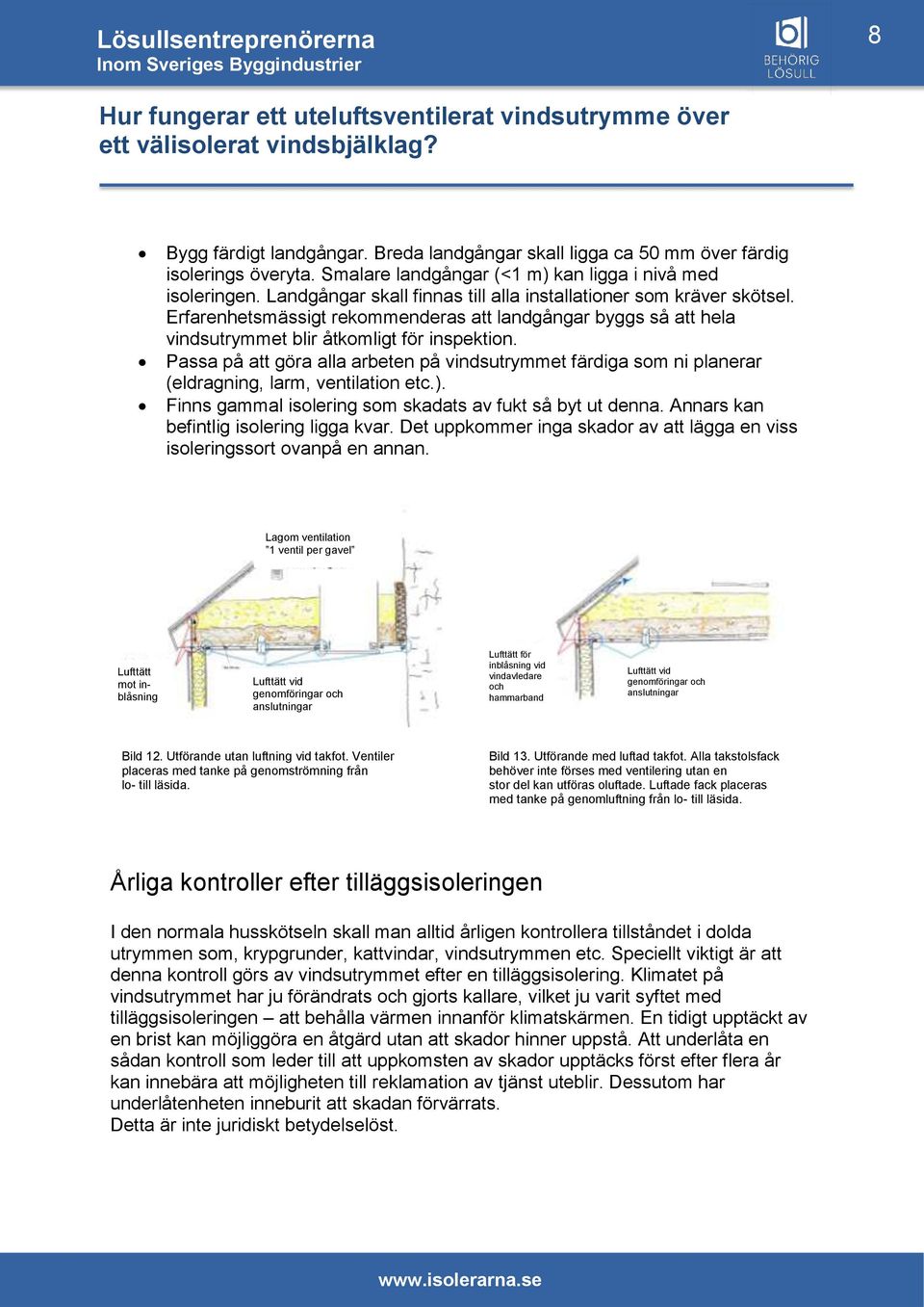 Passa på att göra alla arbeten på vindsutrymmet färdiga som ni planerar (eldragning, larm, ventilation etc.). Finns gammal isolering som skadats av fukt så byt ut denna.