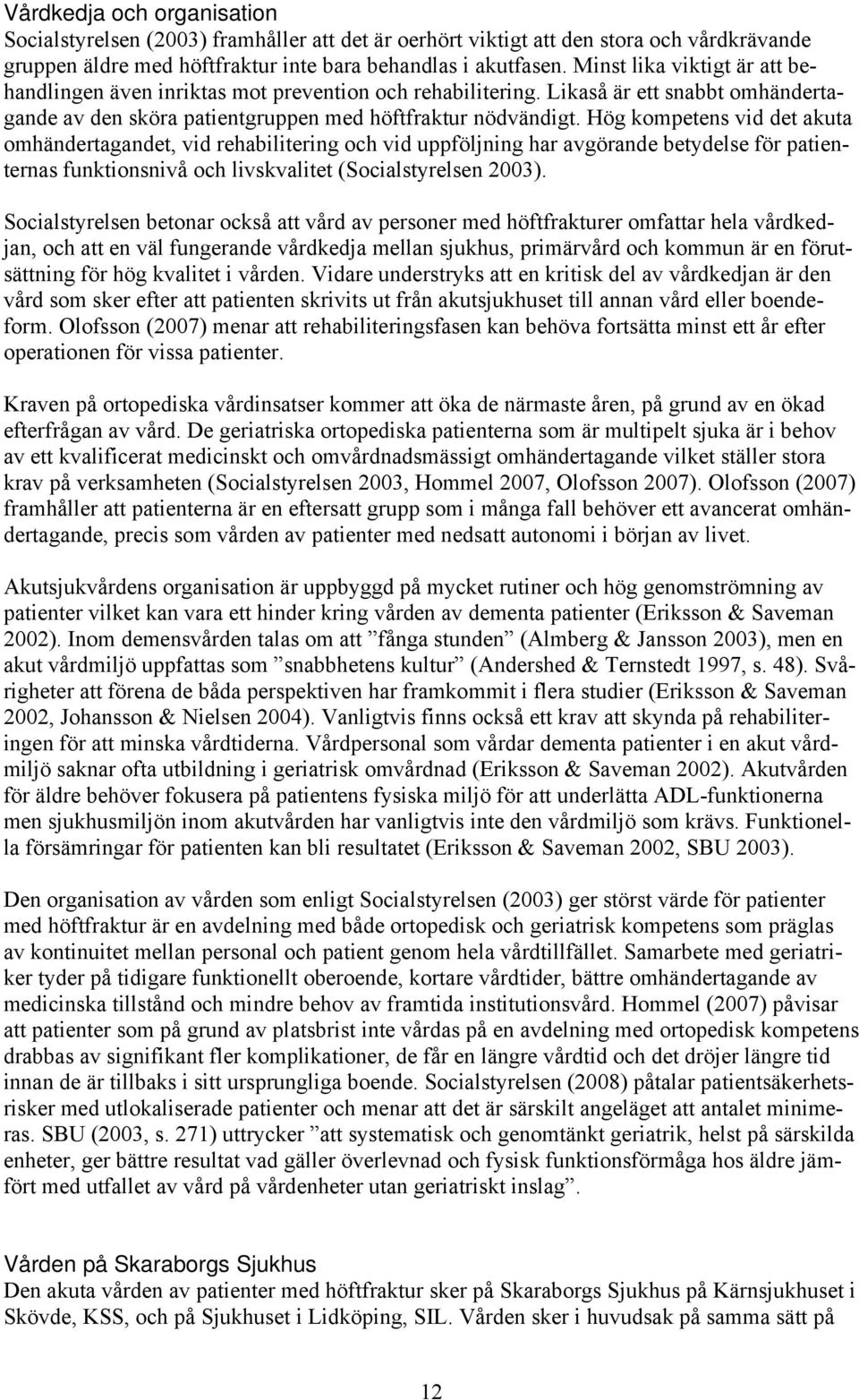 Hög kompetens vid det akuta omhändertagandet, vid rehabilitering och vid uppföljning har avgörande betydelse för patienternas funktionsnivå och livskvalitet (Socialstyrelsen 2003).