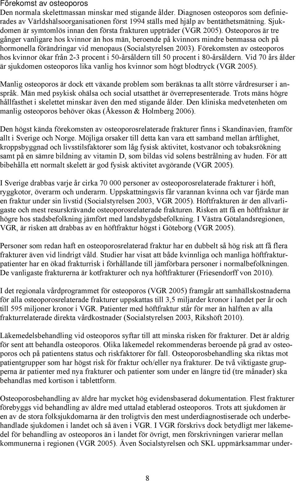 Osteoporos är tre gånger vanligare hos kvinnor än hos män, beroende på kvinnors mindre benmassa och på hormonella förändringar vid menopaus (Socialstyrelsen 2003).