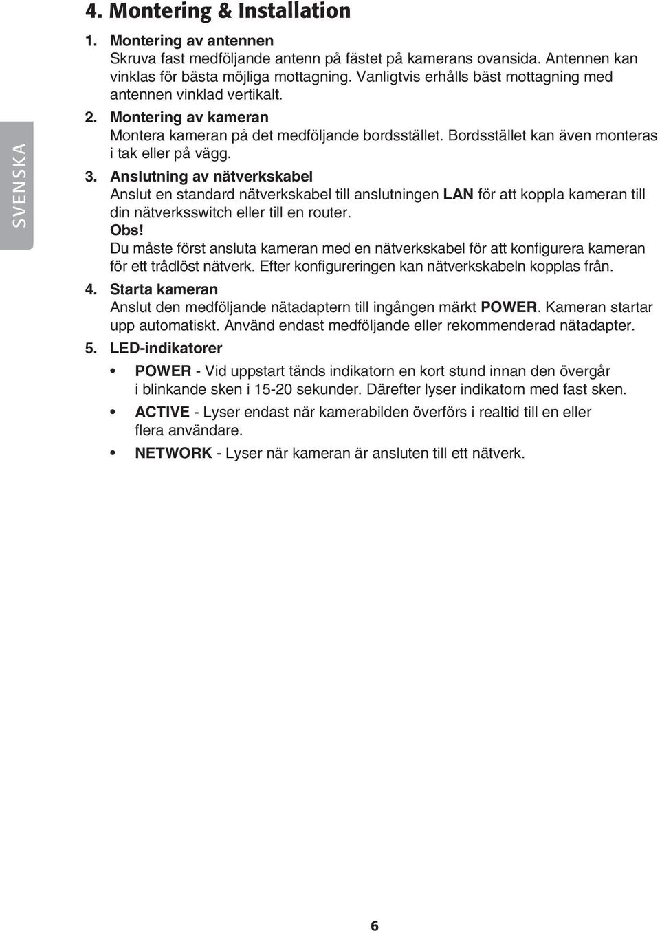 Anslutning av nätverkskabel Anslut en standard nätverkskabel till anslutningen LAN för att koppla kameran till din nätverksswitch eller till en router. Obs!