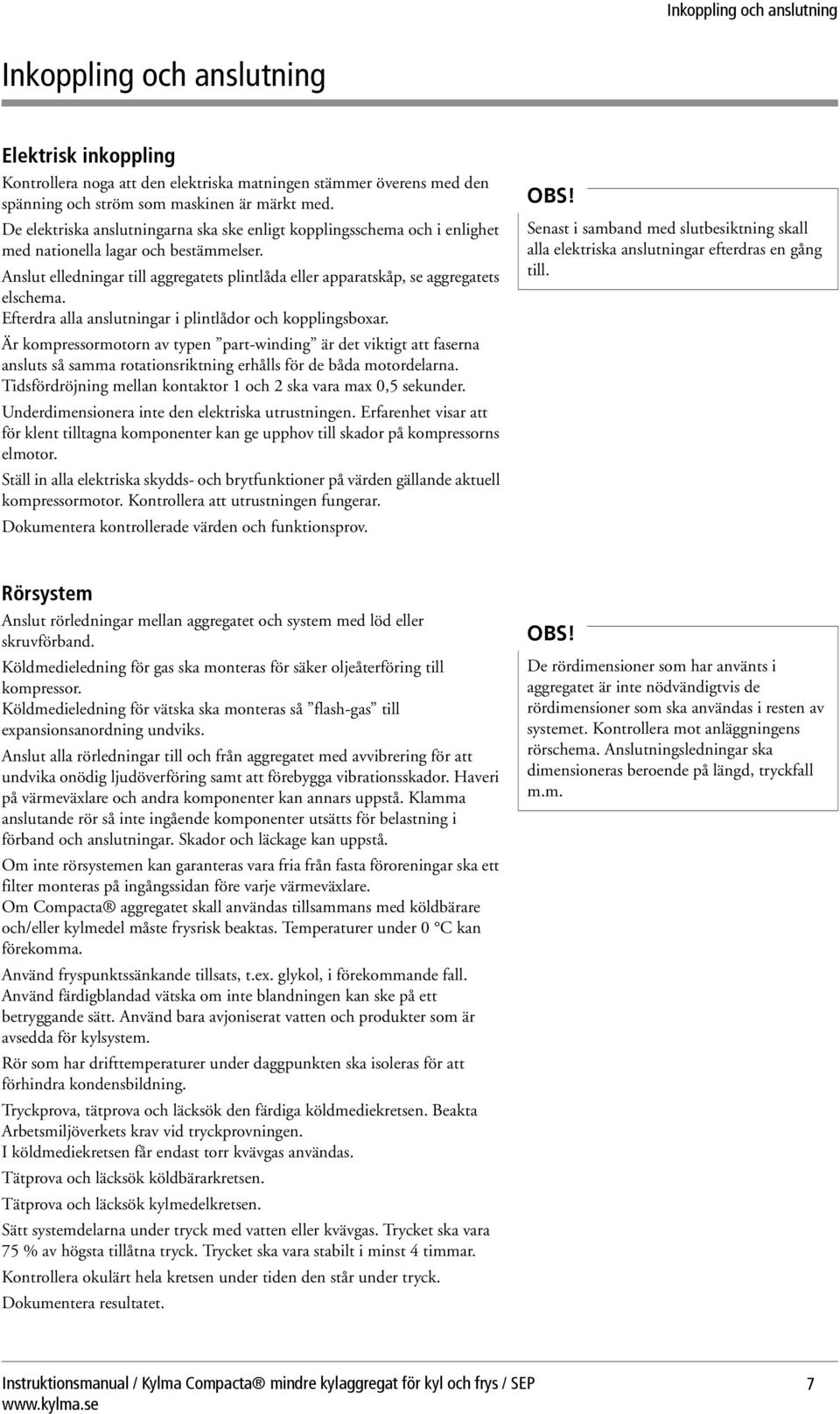 Anslut elledningar till aggregatets plintlåda eller apparatskåp, se aggregatets elschema. Efterdra alla anslutningar i plintlådor och kopplingsboxar.