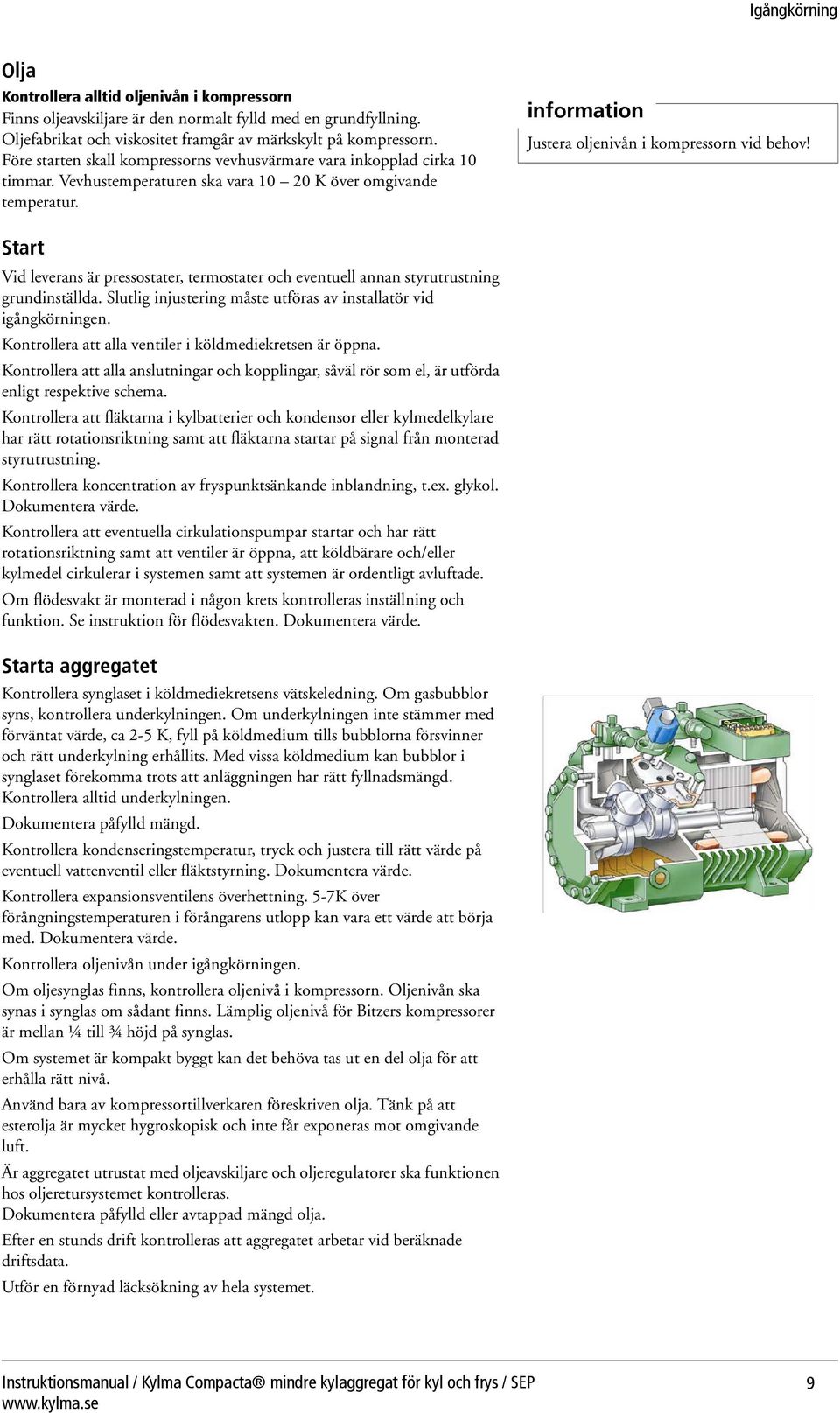 Start Vid leverans är pressostater, termostater och eventuell annan styrutrustning grundinställda. Slutlig injustering måste utföras av installatör vid igångkörningen.