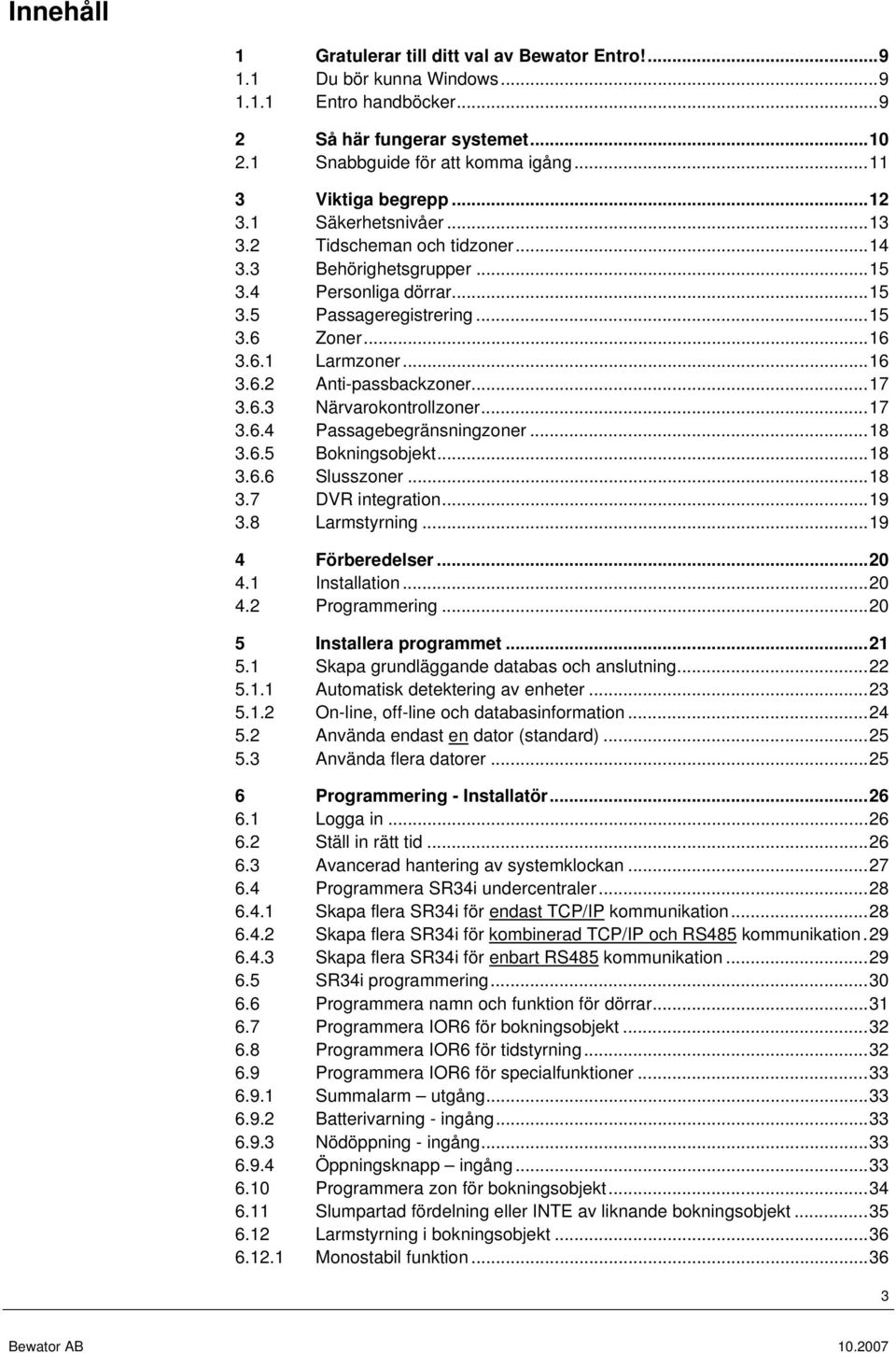 ..16 3.6.2 Anti-passbackzoner...17 3.6.3 Närvarokontrollzoner...17 3.6.4 Passagebegränsningzoner...18 3.6.5 Bokningsobjekt...18 3.6.6 Slusszoner...18 3.7 DVR integration...19 3.8 Larmstyrning.