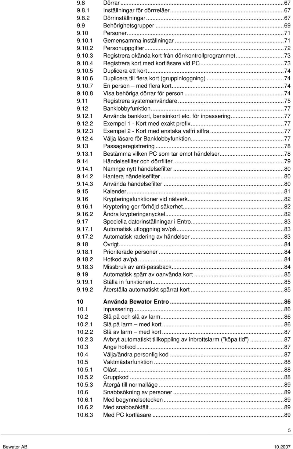 ..74 9.10.8 Visa behöriga dörrar för person...74 9.11 Registrera systemanvändare...75 9.12 Banklobbyfunktion...77 9.12.1 Använda bankkort, bensinkort etc. för inpassering...77 9.12.2 Exempel 1 - Kort med exakt prefix.