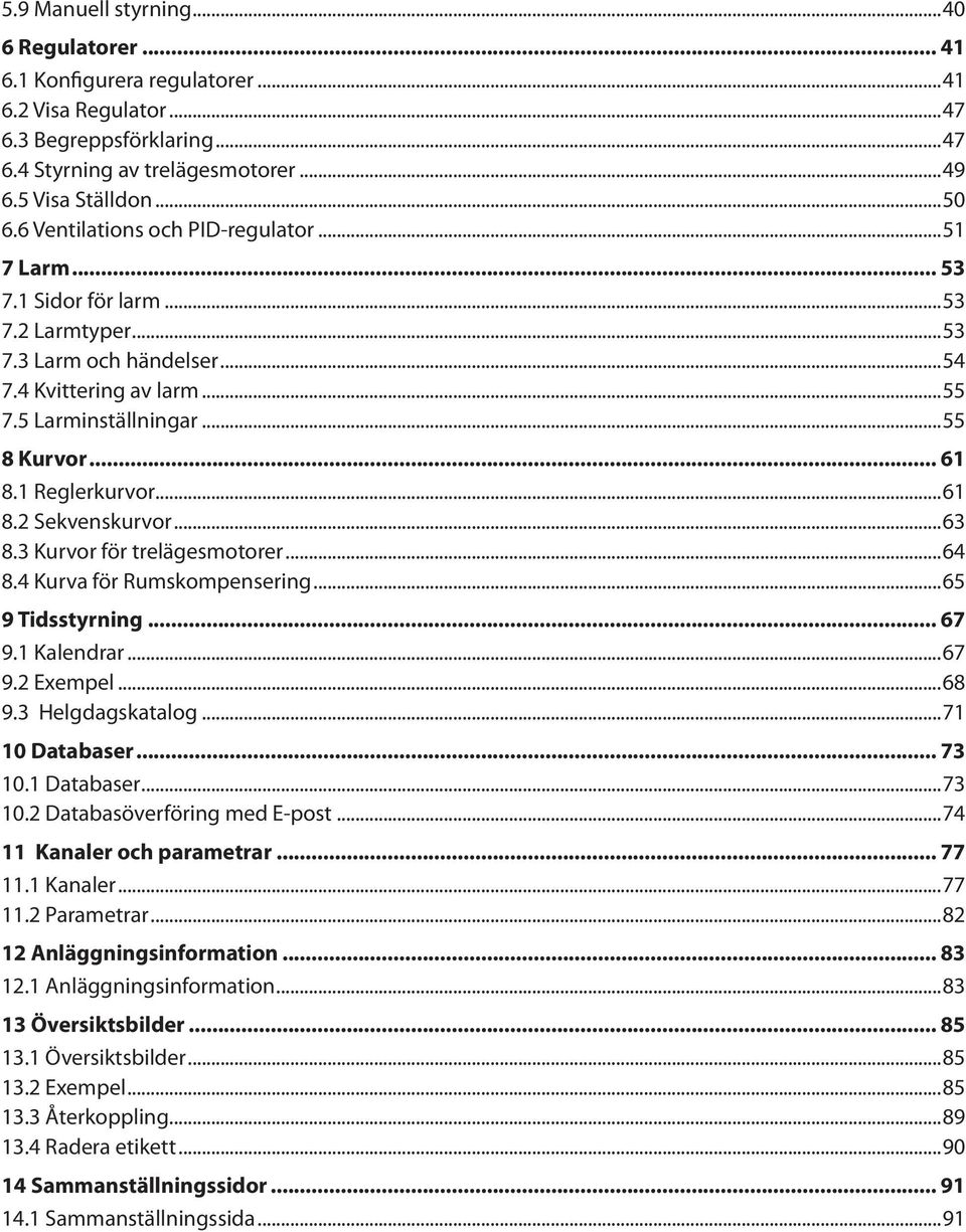 1 Reglerkurvor...61 8.2 Sekvenskurvor...63 8.3 Kurvor för trelägesmotorer...64 8.4 Kurva för Rumskompensering...65 9 Tidsstyrning 67 9.1 Kalendrar...67 9.2 Exempel...68 9.3 Helgdagskatalog.