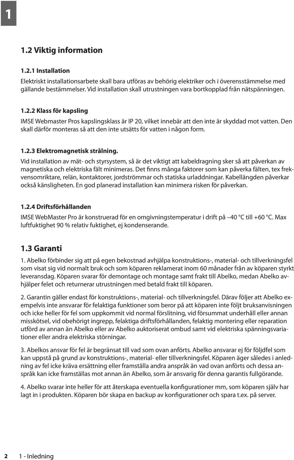 Den skall därför monteras så att den inte utsätts för vatten i någon form. 1.2.3 Elektromagnetisk strålning.