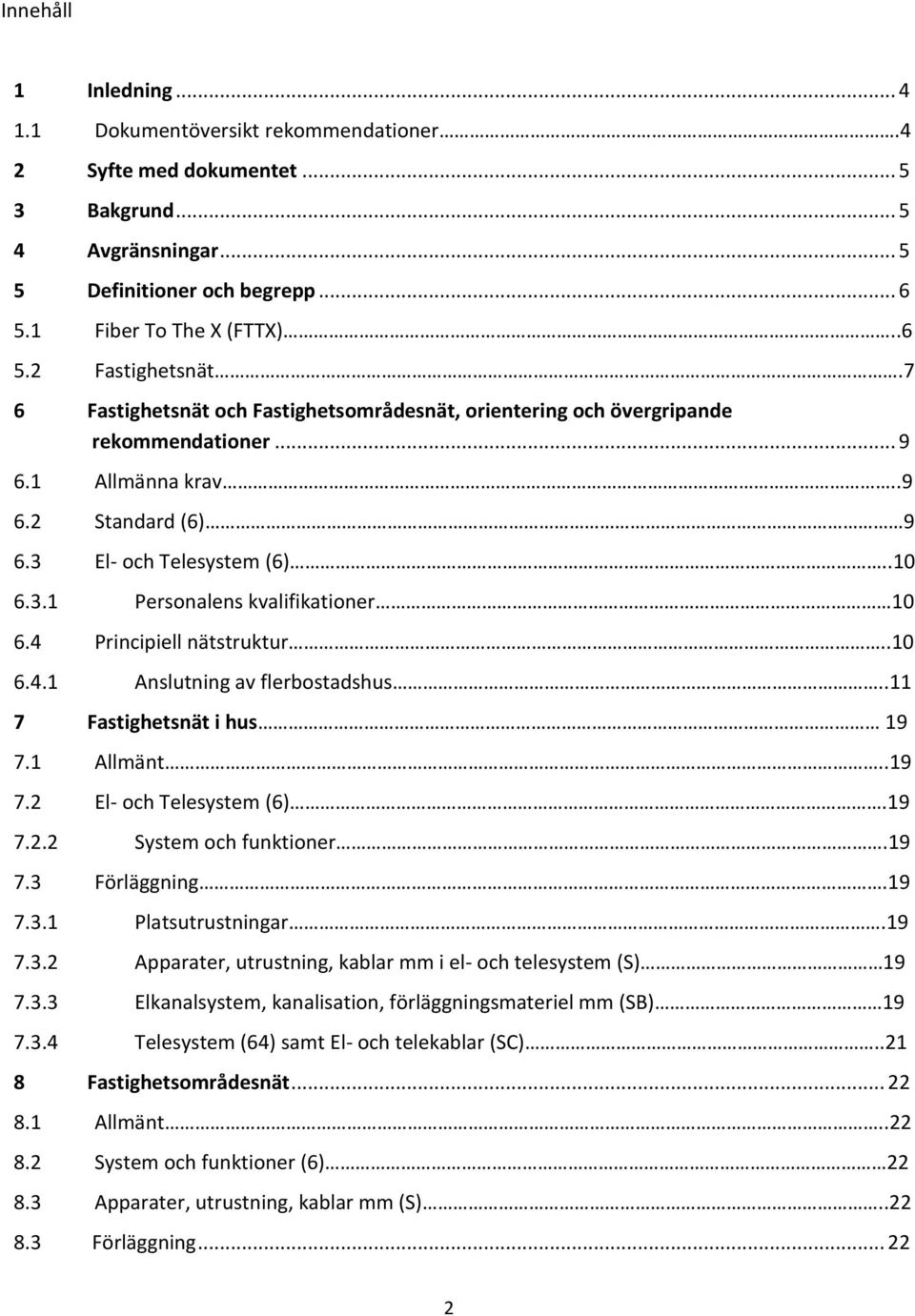 4 Principiell nätstruktur..10 6.4.1 Anslutning av flerbostadshus..11 7 Fastighetsnät i hus 19 7.1 Allmänt..19 7.2 El- och Telesystem (6).19 7.2.2 System och funktioner.19 7.3 Förläggning.19 7.3.1 Platsutrustningar.