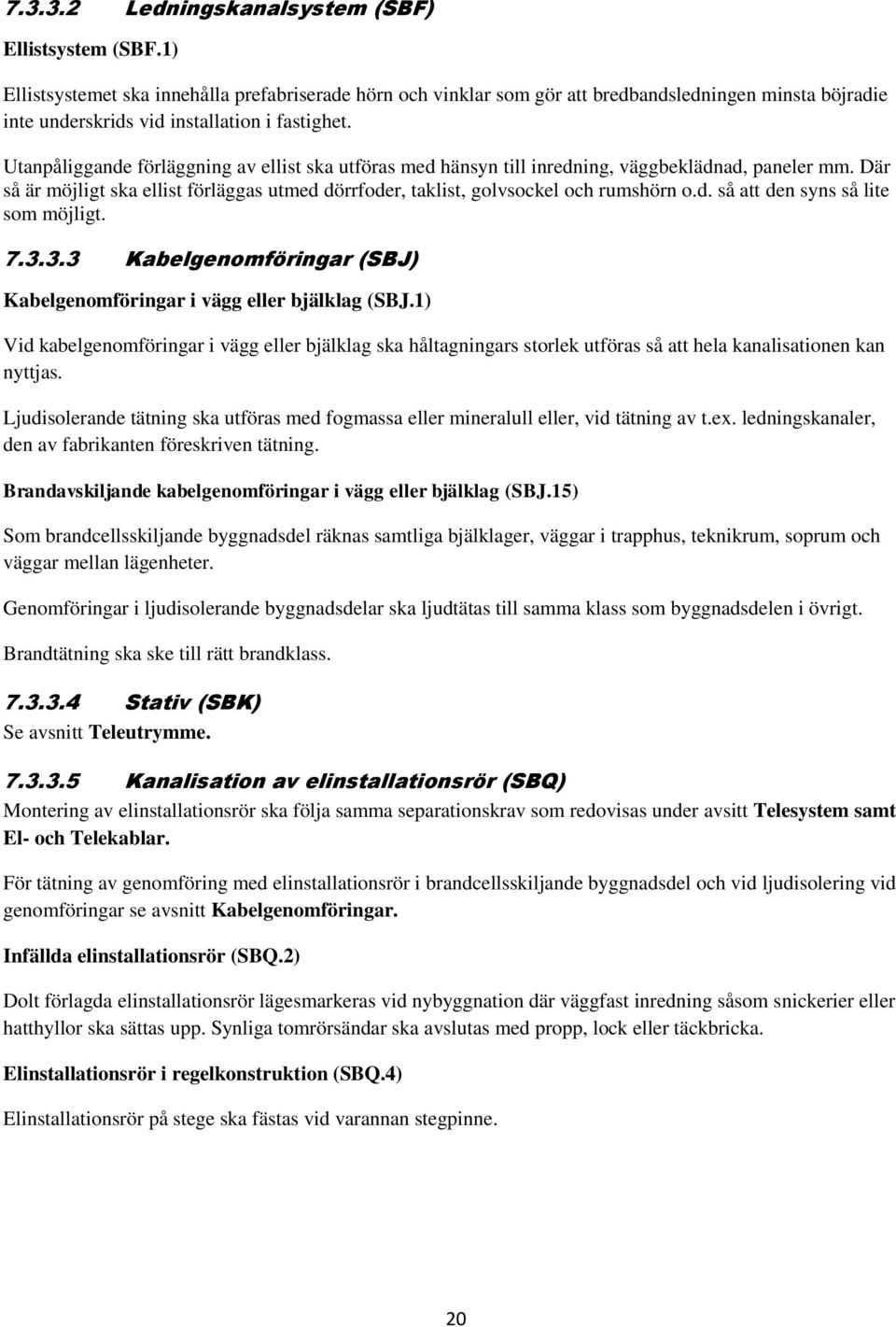 Utanpåliggande förläggning av ellist ska utföras med hänsyn till inredning, väggbeklädnad, paneler mm. Där så är möjligt ska ellist förläggas utmed dörrfoder, taklist, golvsockel och rumshörn o.d. så att den syns så lite som möjligt.