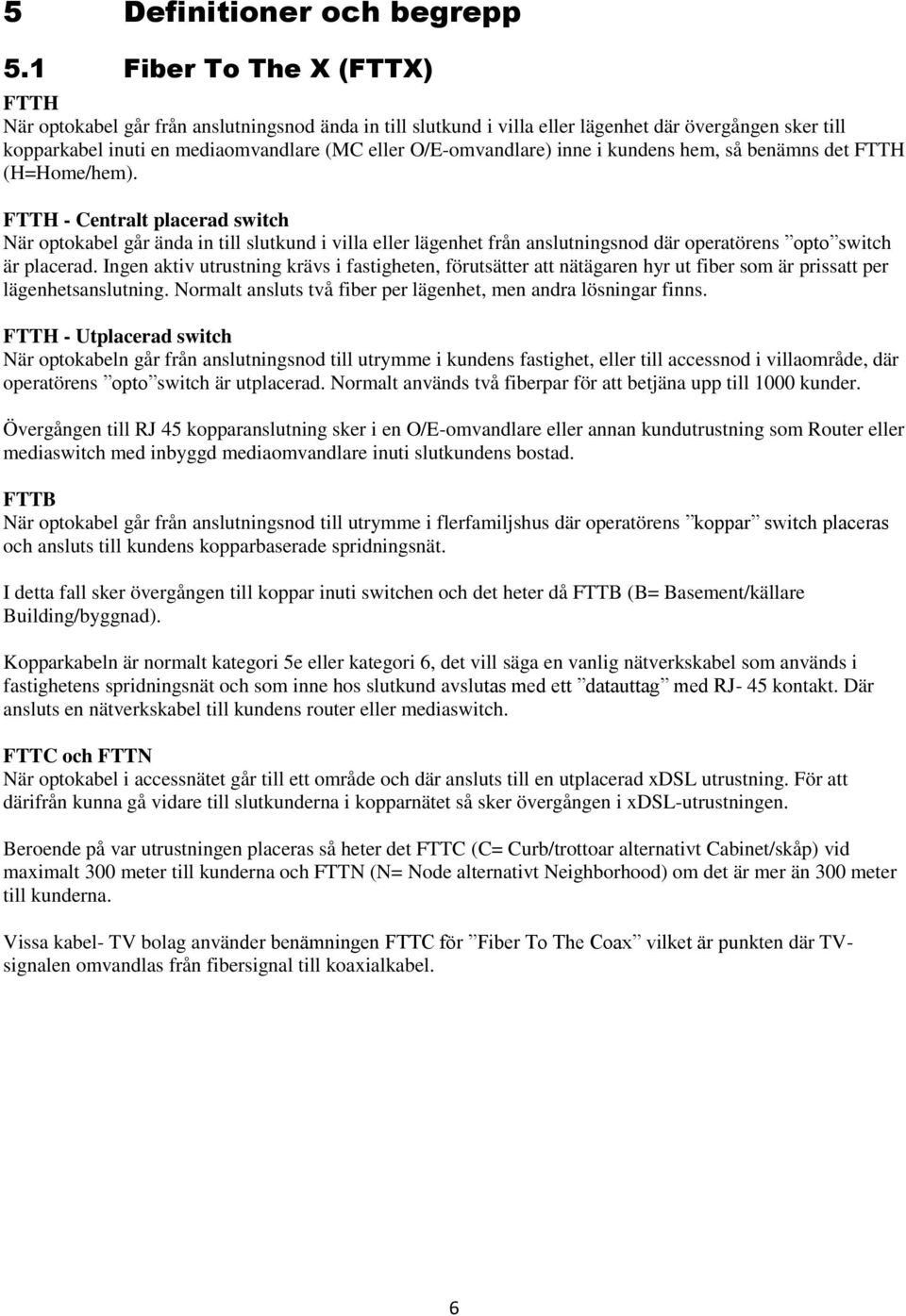 inne i kundens hem, så benämns det FTTH (H=Home/hem).