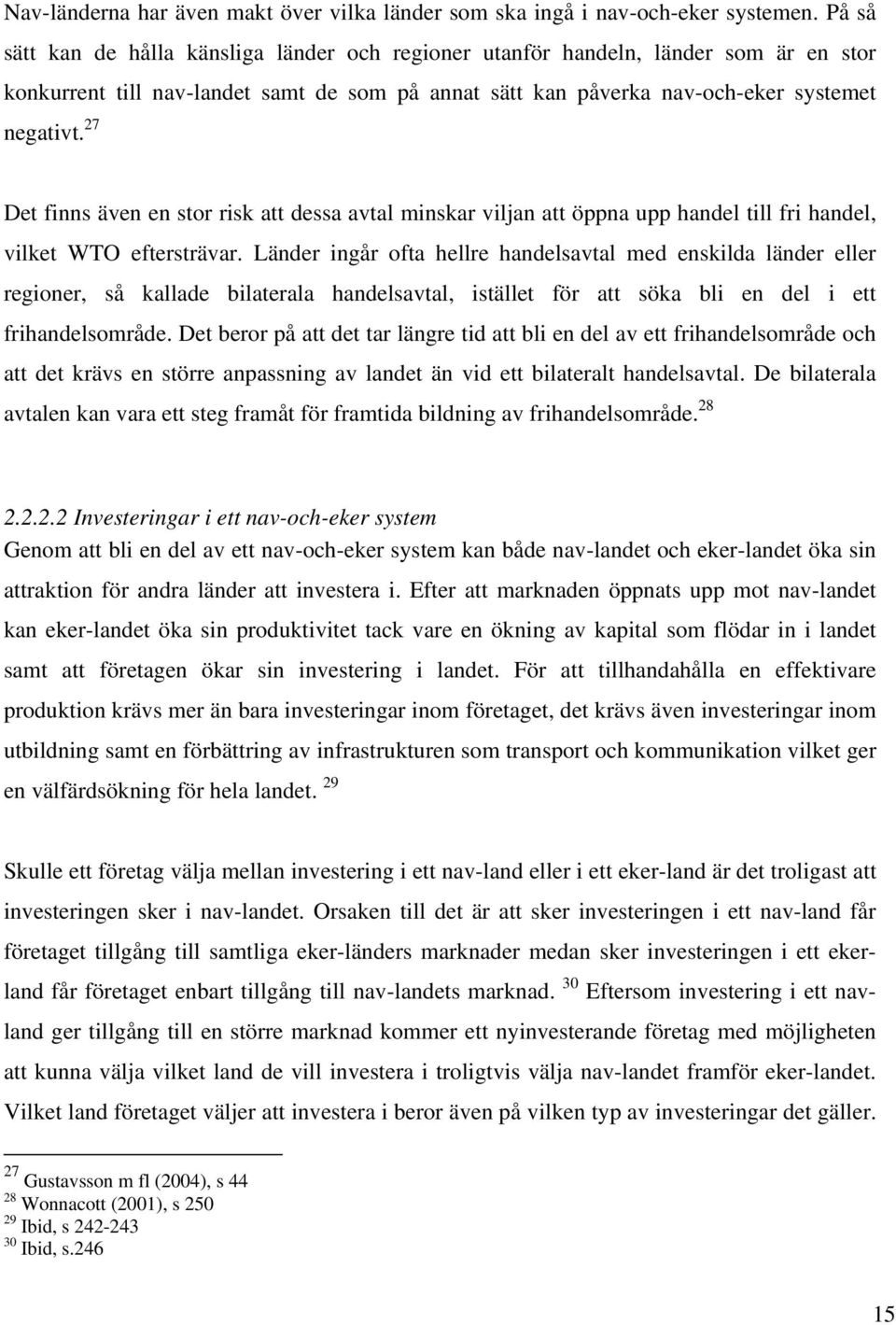 27 Det finns även en stor risk att dessa avtal minskar viljan att öppna upp handel till fri handel, vilket WTO eftersträvar.