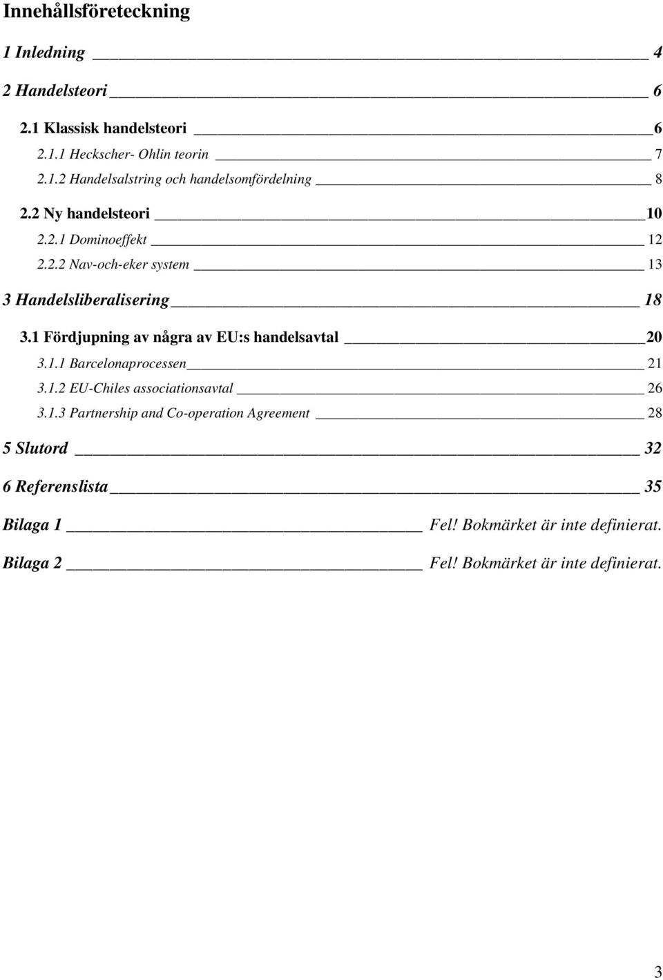 1 Fördjupning av några av EU:s handelsavtal 20 3.1.1 Barcelonaprocessen 21 3.1.2 EU-Chiles associationsavtal 26 3.1.3 Partnership and Co-operation Agreement 28 5 Slutord 32 6 Referenslista 35 Bilaga 1 Fel!