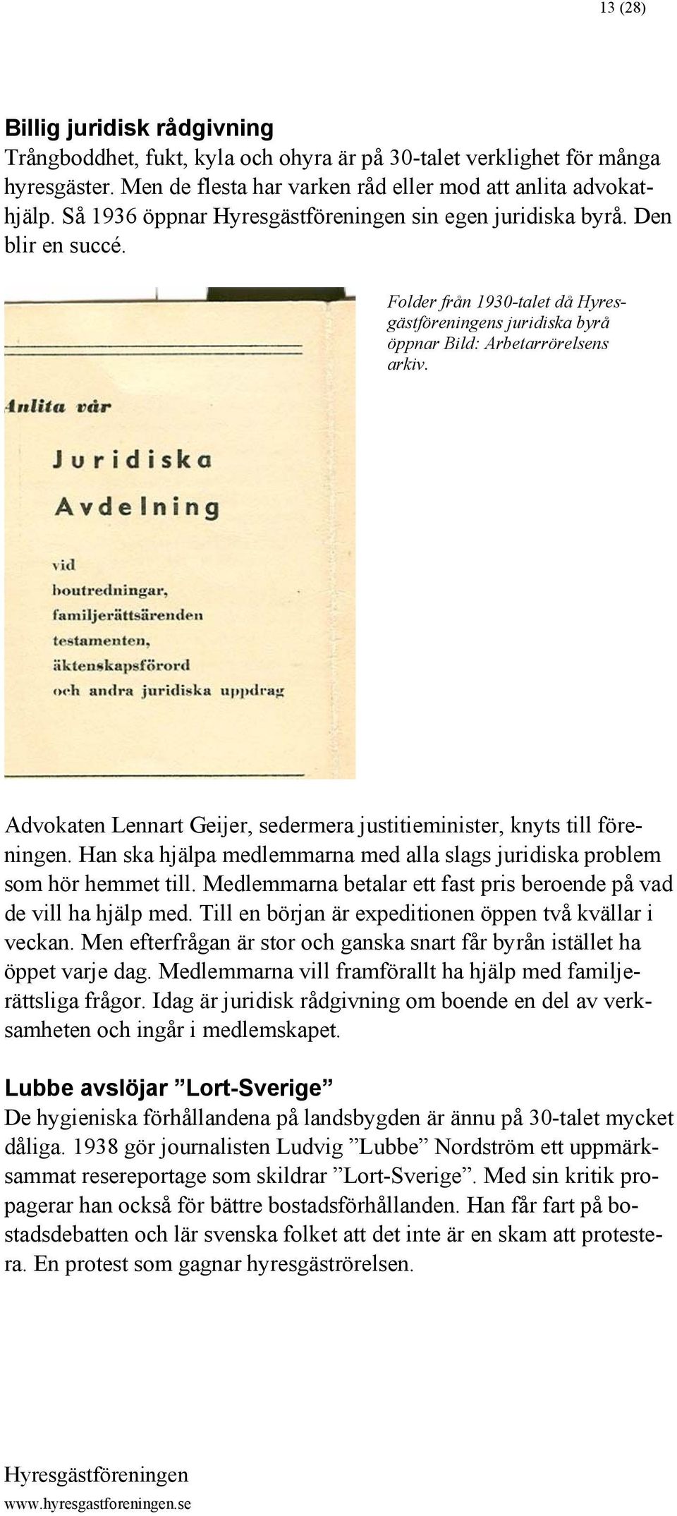 Advokaten Lennart Geijer, sedermera justitieminister, knyts till föreningen. Han ska hjälpa medlemmarna med alla slags juridiska problem som hör hemmet till.