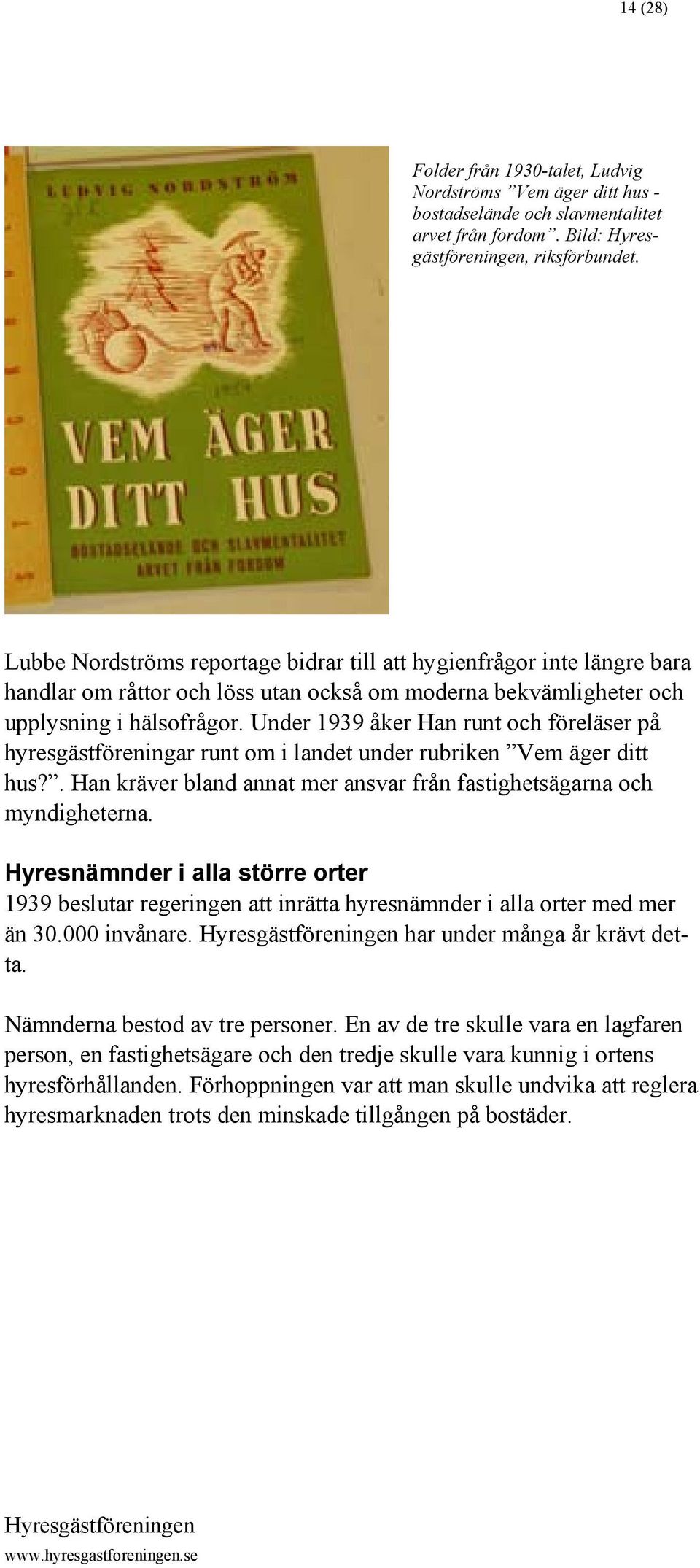 Under 1939 åker Han runt och föreläser på hyresgästföreningar runt om i landet under rubriken Vem äger ditt hus?. Han kräver bland annat mer ansvar från fastighetsägarna och myndigheterna.