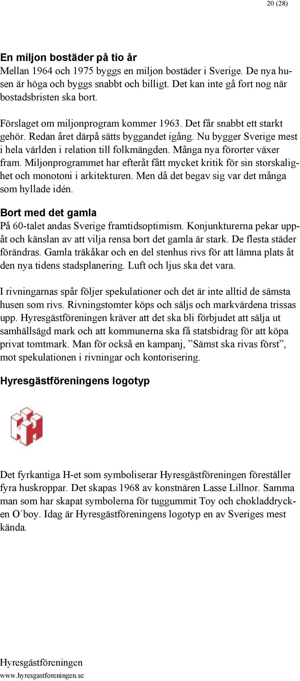 Många nya förorter växer fram. Miljonprogrammet har efteråt fått mycket kritik för sin storskalighet och monotoni i arkitekturen. Men då det begav sig var det många som hyllade idén.