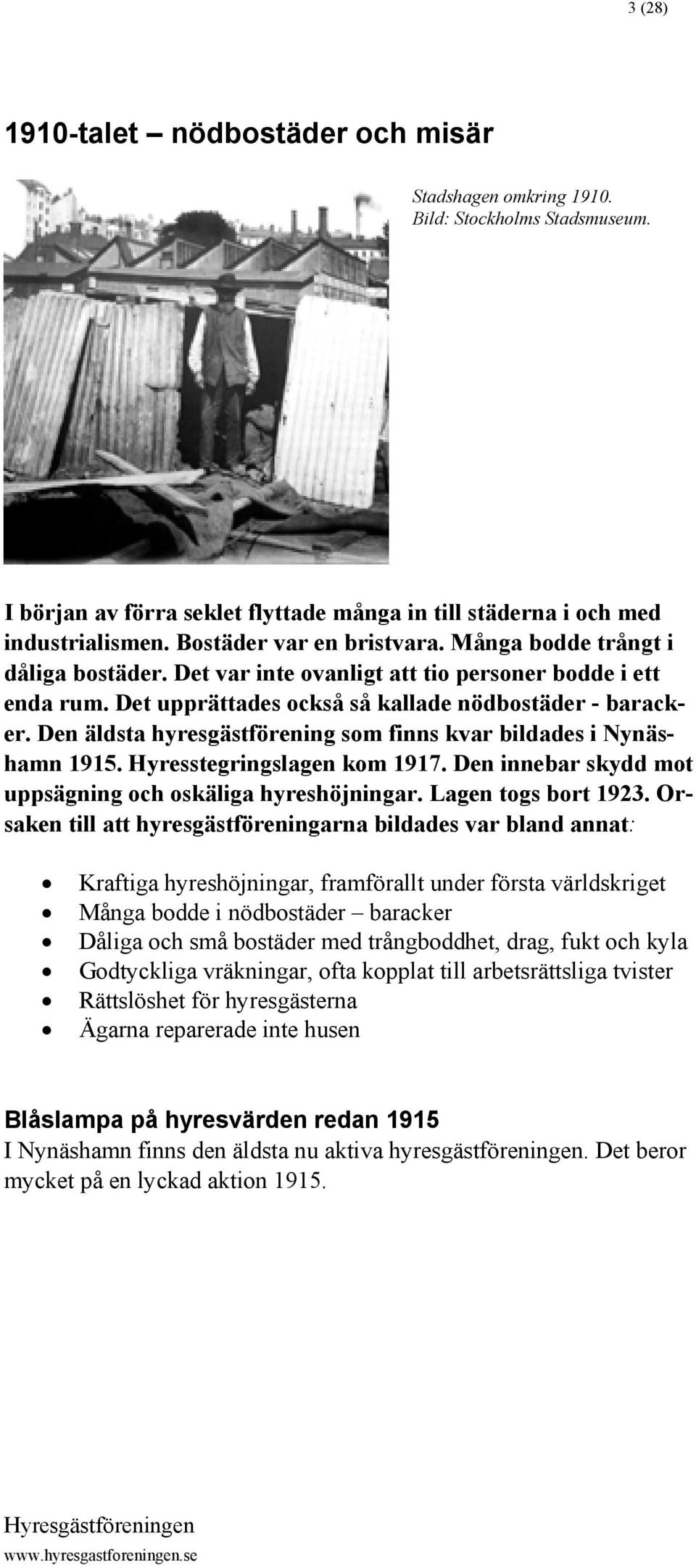 Den äldsta hyresgästförening som finns kvar bildades i Nynäshamn 1915. Hyresstegringslagen kom 1917. Den innebar skydd mot uppsägning och oskäliga hyreshöjningar. Lagen togs bort 1923.