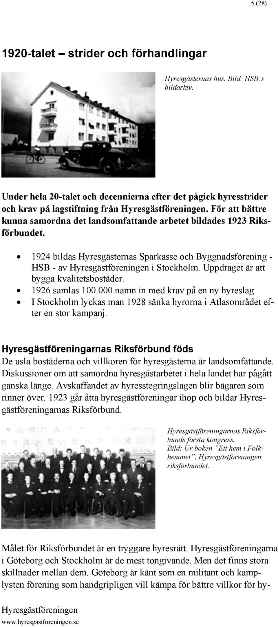 Uppdraget är att bygga kvalitetsbostäder. 1926 samlas 100.000 namn in med krav på en ny hyreslag I Stockholm lyckas man 1928 sänka hyrorna i Atlasområdet efter en stor kampanj.