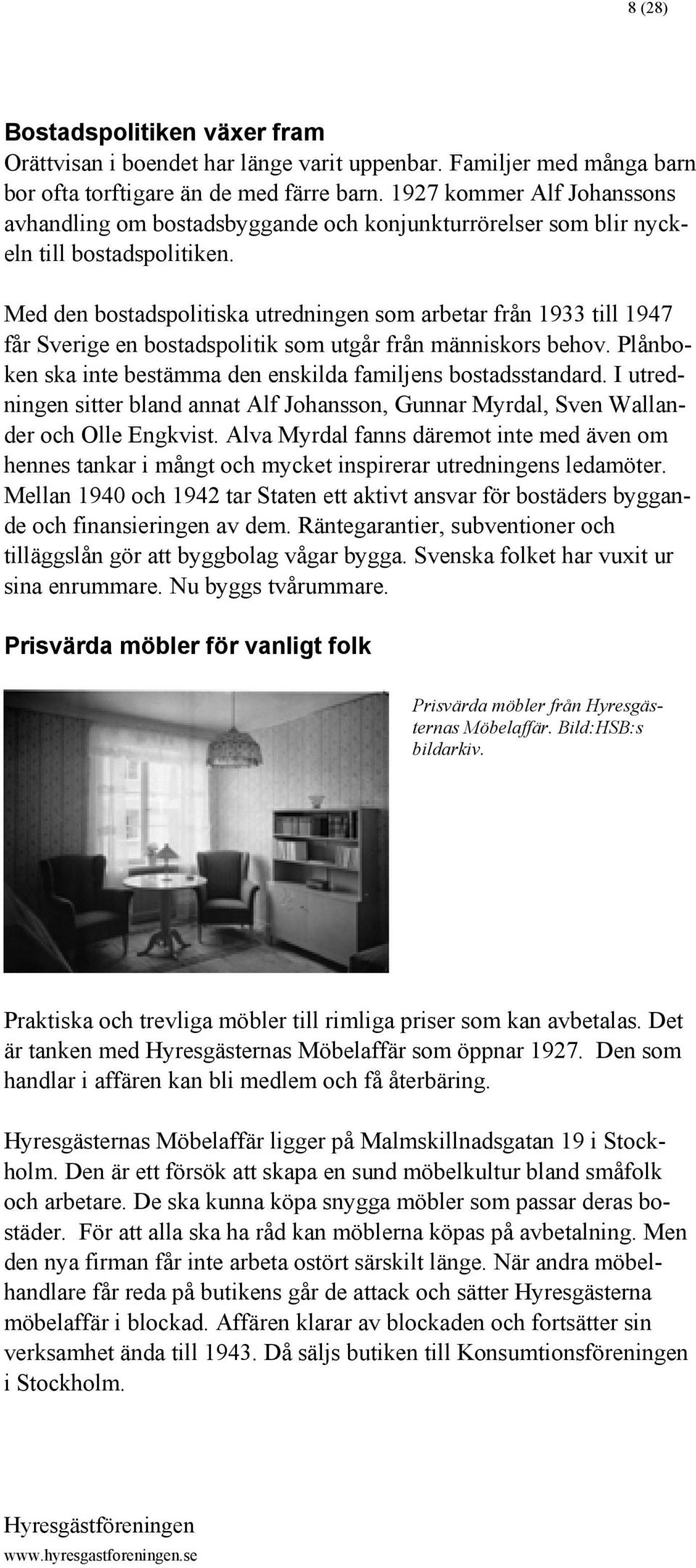 Med den bostadspolitiska utredningen som arbetar från 1933 till 1947 får Sverige en bostadspolitik som utgår från människors behov. Plånboken ska inte bestämma den enskilda familjens bostadsstandard.