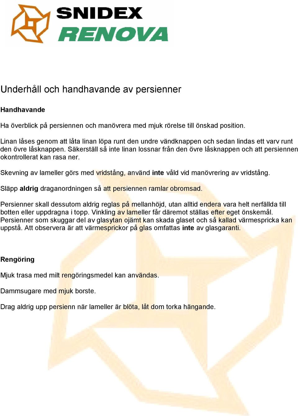 Säkerställ så inte linan lossnar från den övre låsknappen och att persiennen okontrollerat kan rasa ner. Skevning av lameller görs med vridstång, använd inte våld vid manövrering av vridstång.