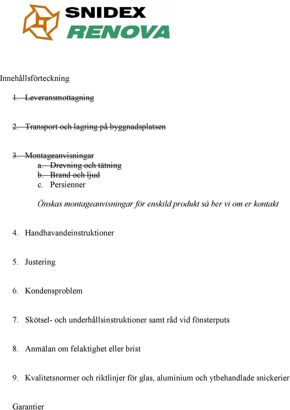 Persienner Önskas montageanvisningar för enskild produkt så ber vi om er kontakt 4. Handhavandeinstruktioner 5.