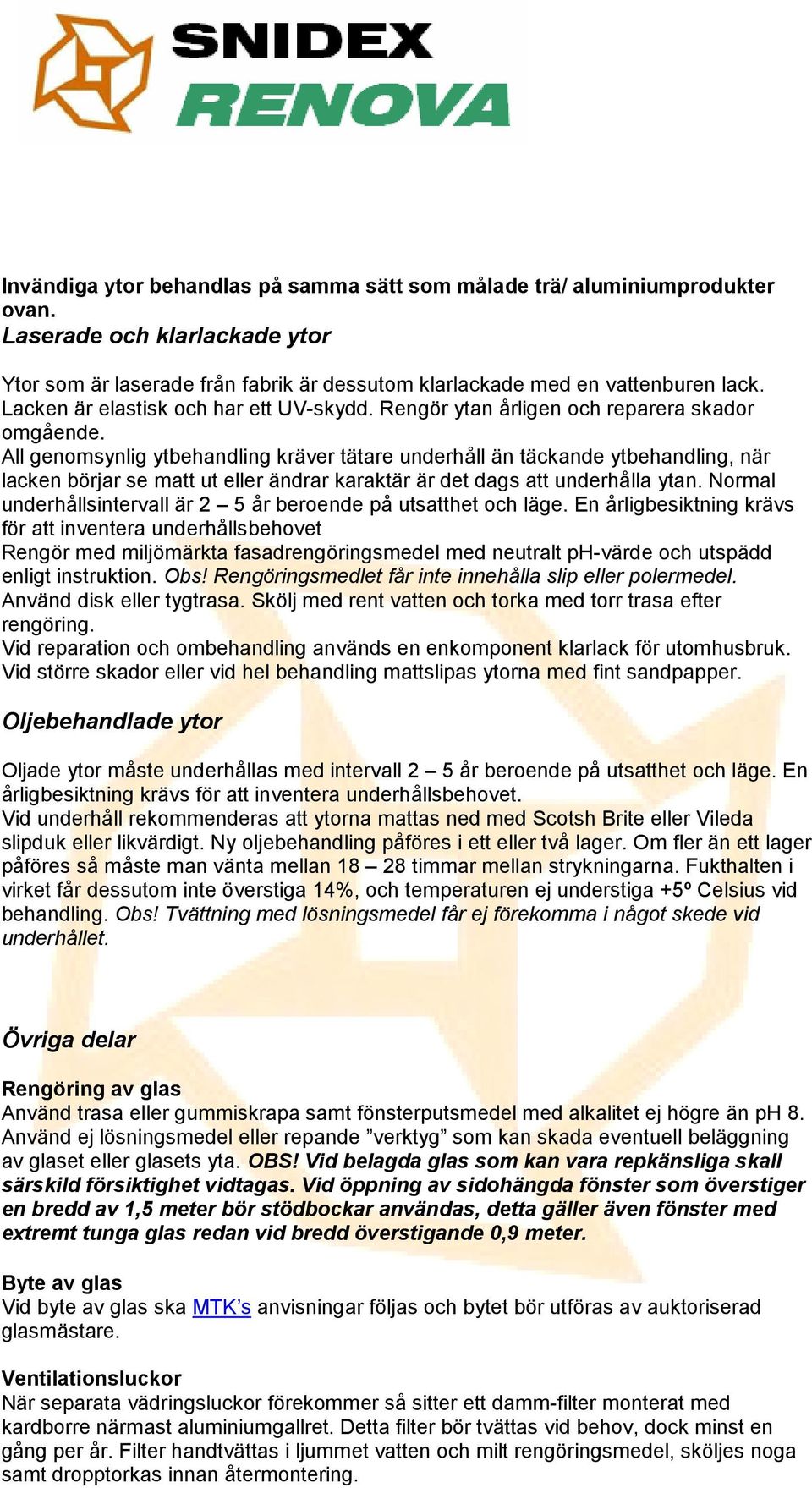 All genomsynlig ytbehandling kräver tätare underhåll än täckande ytbehandling, när lacken börjar se matt ut eller ändrar karaktär är det dags att underhålla ytan.