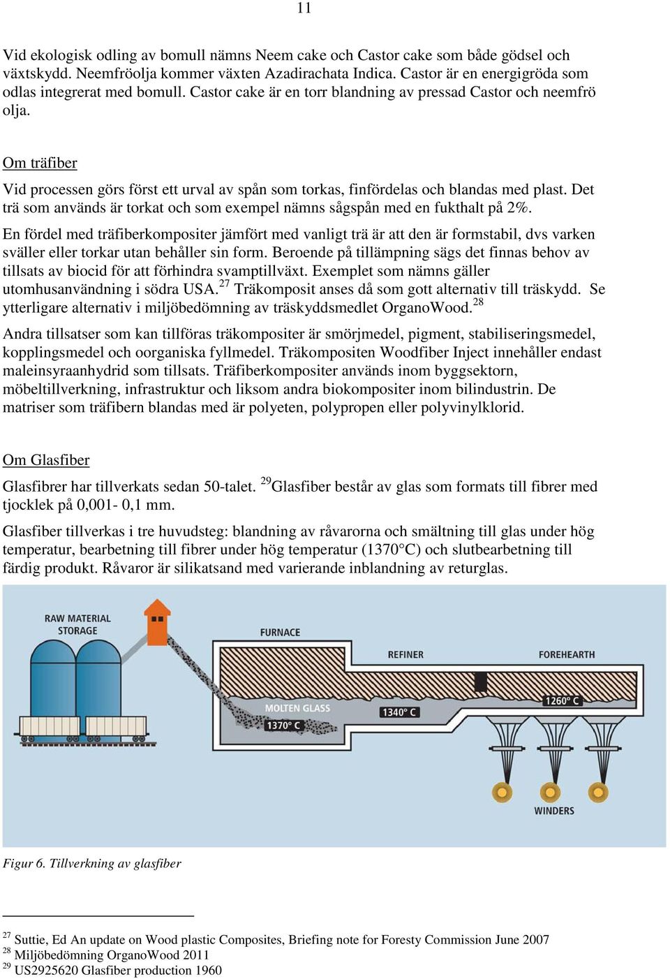 Om träfiber Vid processen görs först ett urval av spån som torkas, finfördelas och blandas med plast. Det trä som används är torkat och som exempel nämns sågspån med en fukthalt på 2%.