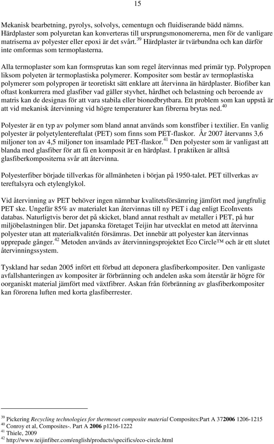 39 Härdplaster är tvärbundna och kan därför inte omformas som termoplasterna. Alla termoplaster som kan formsprutas kan som regel återvinnas med primär typ.