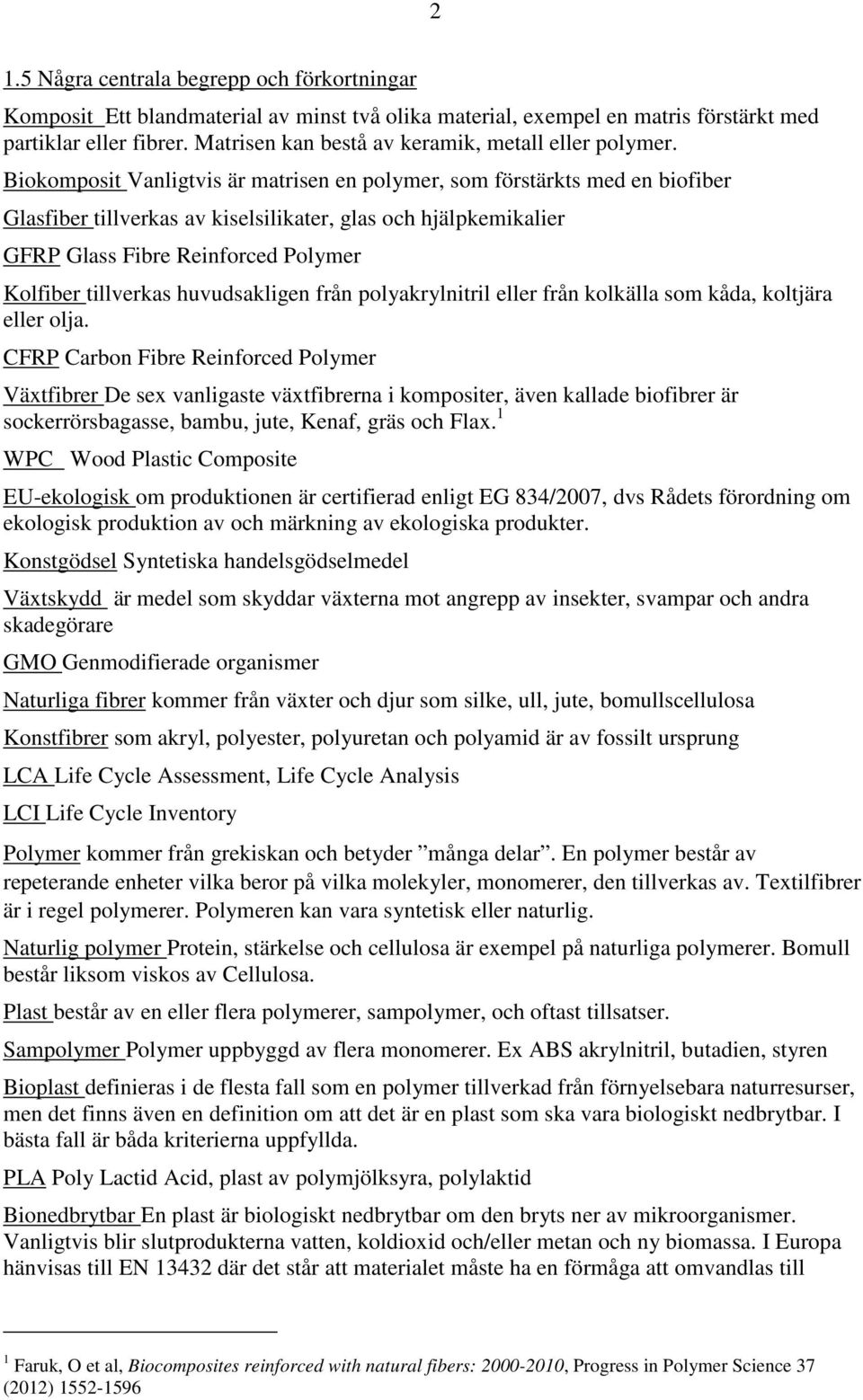 Biokomposit Vanligtvis är matrisen en polymer, som förstärkts med en biofiber Glasfiber tillverkas av kiselsilikater, glas och hjälpkemikalier GFRP Glass Fibre Reinforced Polymer Kolfiber tillverkas