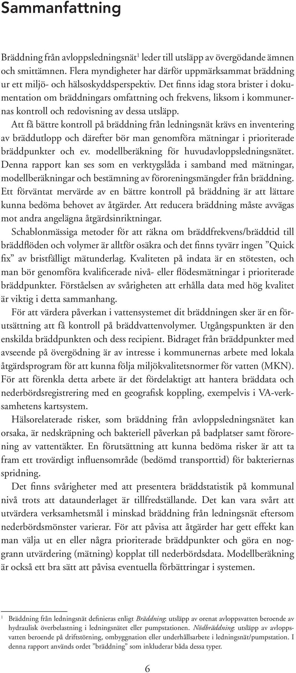 Att få bättre kontroll på bräddning från ledningsnät krävs en inventering av bräddutlopp och därefter bör man genomföra mätningar i prioriterade bräddpunkter och ev.