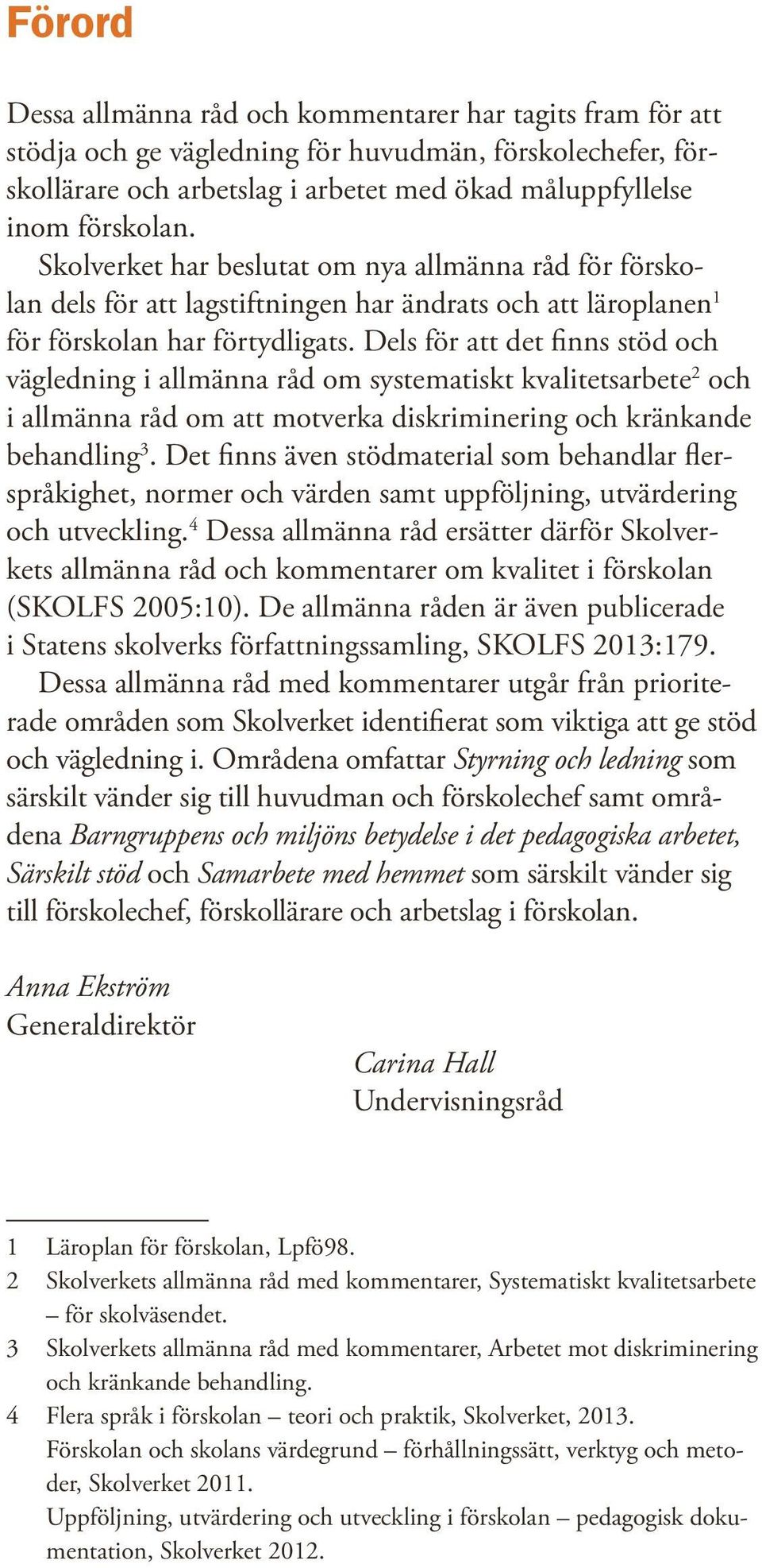 Dels för att det finns stöd och vägledning i allmänna råd om systematiskt kvalitetsarbete 2 och i allmänna råd om att motverka diskriminering och kränkande behandling 3.