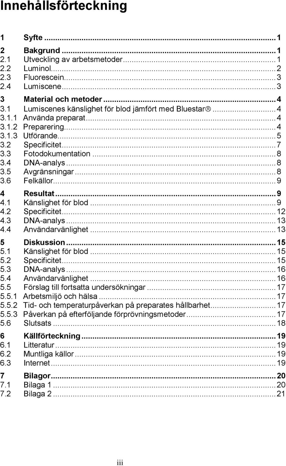 .. 8 3.6 Felkällor... 9 4 Resultat... 9 4.1 Känslighet för blod... 9 4.2 Specificitet... 12 4.3 DNA-analys... 13 4.4 Användarvänlighet... 13 5 Diskussion... 15 5.1 Känslighet för blod... 15 5.2 Specificitet... 15 5.3 DNA-analys... 16 5.