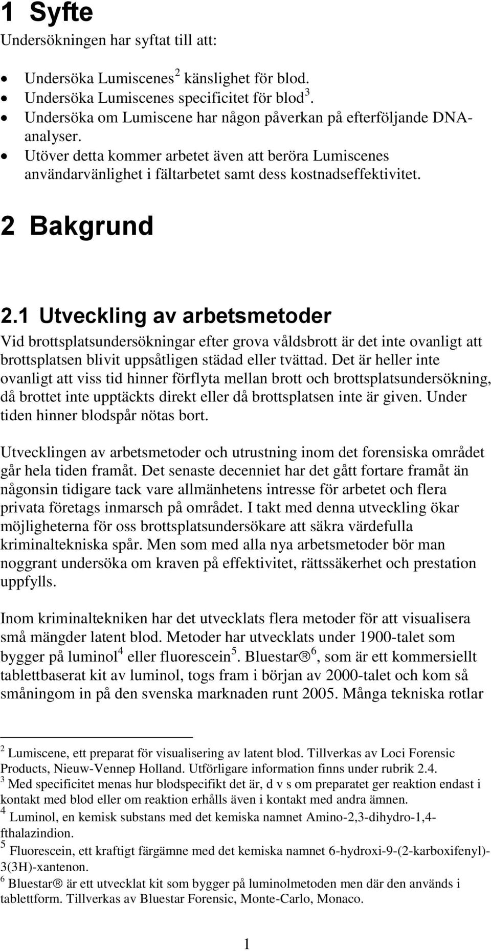 2 Bakgrund 2.1 Utveckling av arbetsmetoder Vid brottsplatsundersökningar efter grova våldsbrott är det inte ovanligt att brottsplatsen blivit uppsåtligen städad eller tvättad.