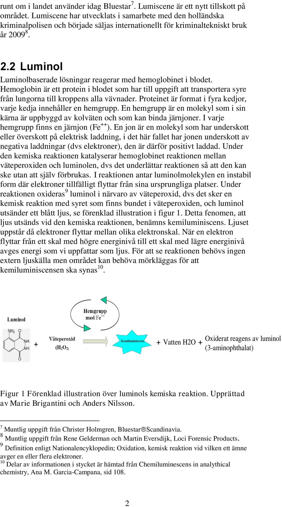 09 8. 2.2 Luminol Luminolbaserade lösningar reagerar med hemoglobinet i blodet. Hemoglobin är ett protein i blodet som har till uppgift att transportera syre från lungorna till kroppens alla vävnader.