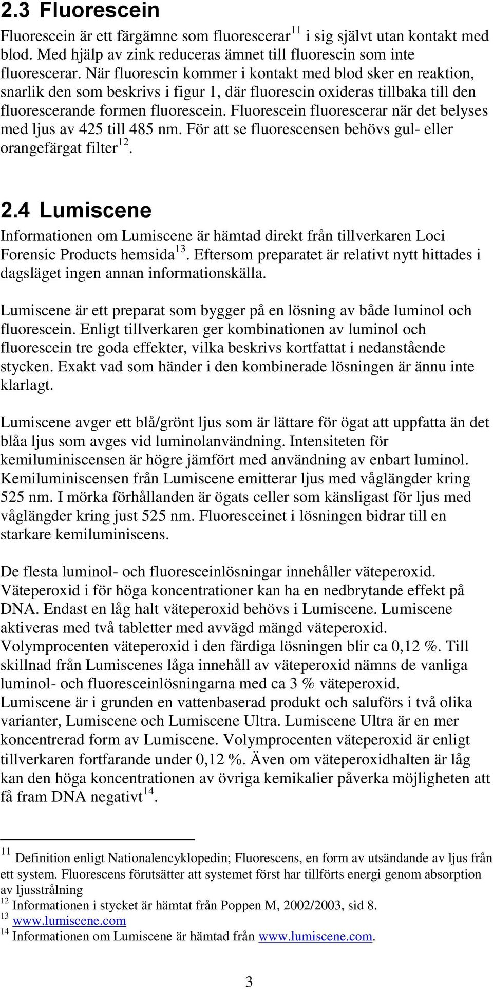 Fluorescein fluorescerar när det belyses med ljus av 425 till 485 nm. För att se fluorescensen behövs gul- eller orangefärgat filter 12. 2.