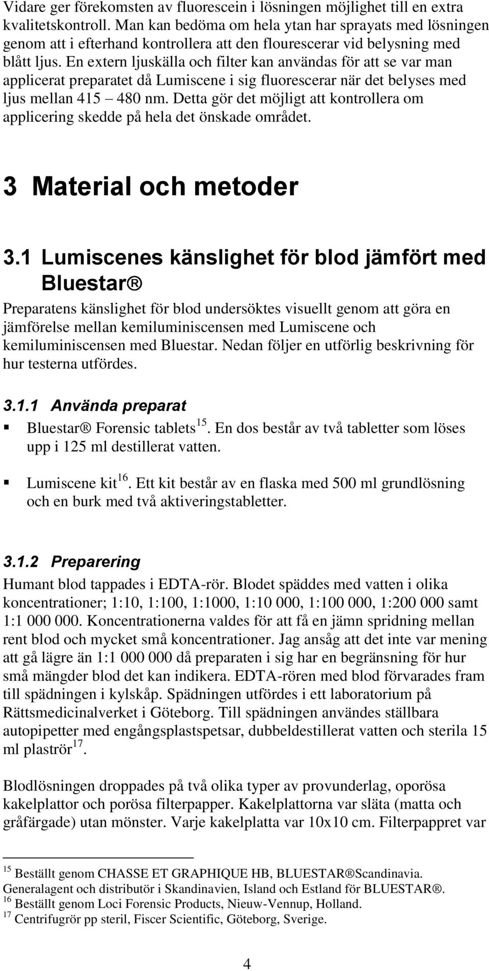 En extern ljuskälla och filter kan användas för att se var man applicerat preparatet då Lumiscene i sig fluorescerar när det belyses med ljus mellan 415 480 nm.