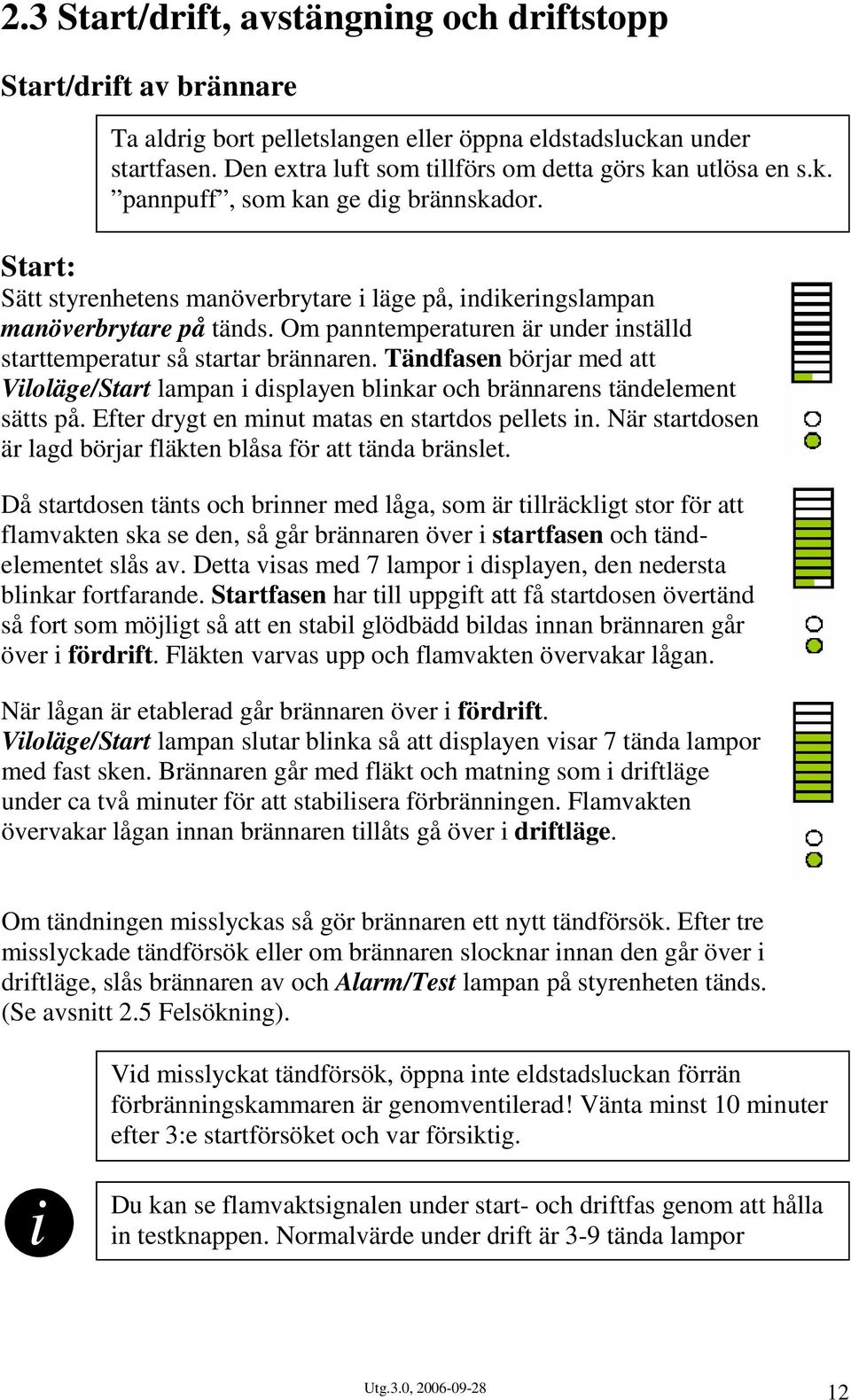 Om panntemperaturen är under inställd starttemperatur så startar brännaren. Tändfasen börjar med att Viloläge/Start lampan i displayen blinkar och brännarens tändelement sätts på.