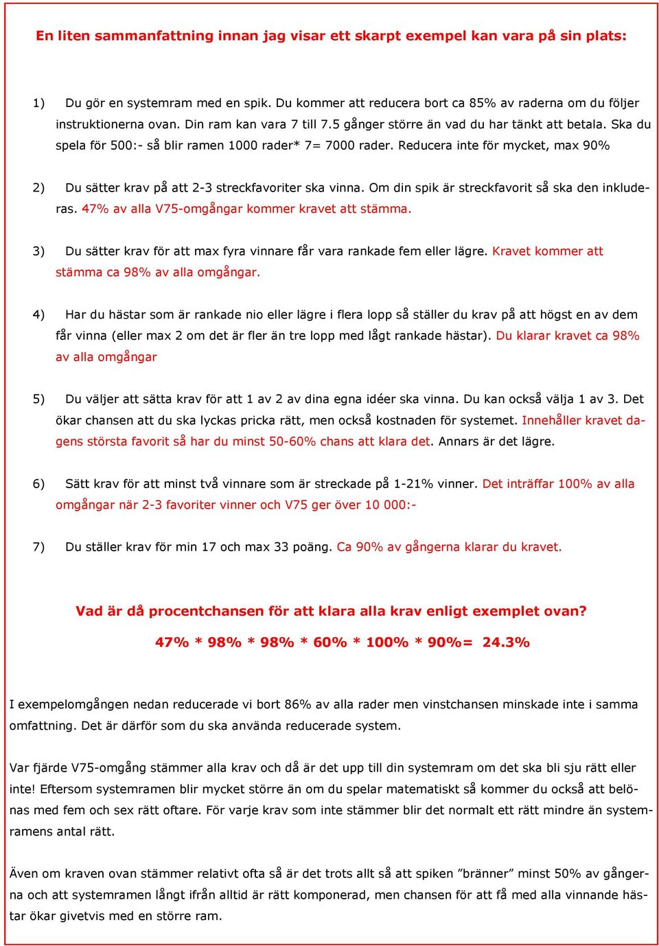 Reducera inte för mycket, max 90% 2) Du sätter krav på att 2-3 streckfavoriter ska vinna. Om din spik är streckfavorit så ska den inkluderas. 47% av alla V75-omgångar kommer kravet att stämma.