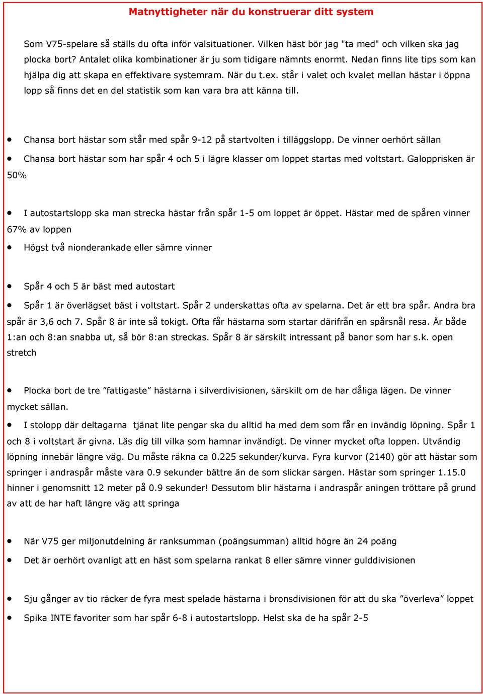 står i valet och kvalet mellan hästar i öppna lopp så finns det en del statistik som kan vara bra att känna till. Chansa bort hästar som står med spår 9-12 på startvolten i tilläggslopp.