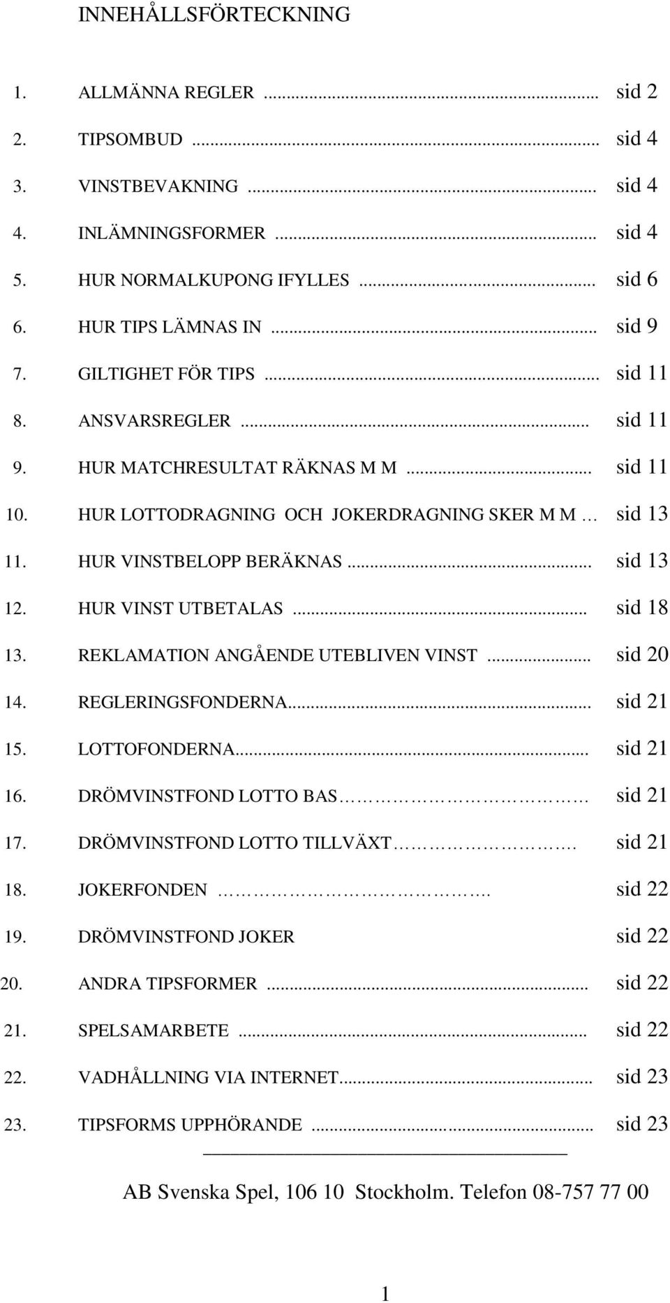 HUR VINST UTBETALAS... sid 18 13. REKLAMATION ANGÅENDE UTEBLIVEN VINST... sid 20 14. REGLERINGSFONDERNA... sid 21 15. LOTTOFONDERNA... sid 21 16. DRÖMVINSTFOND LOTTO BAS sid 21 17.