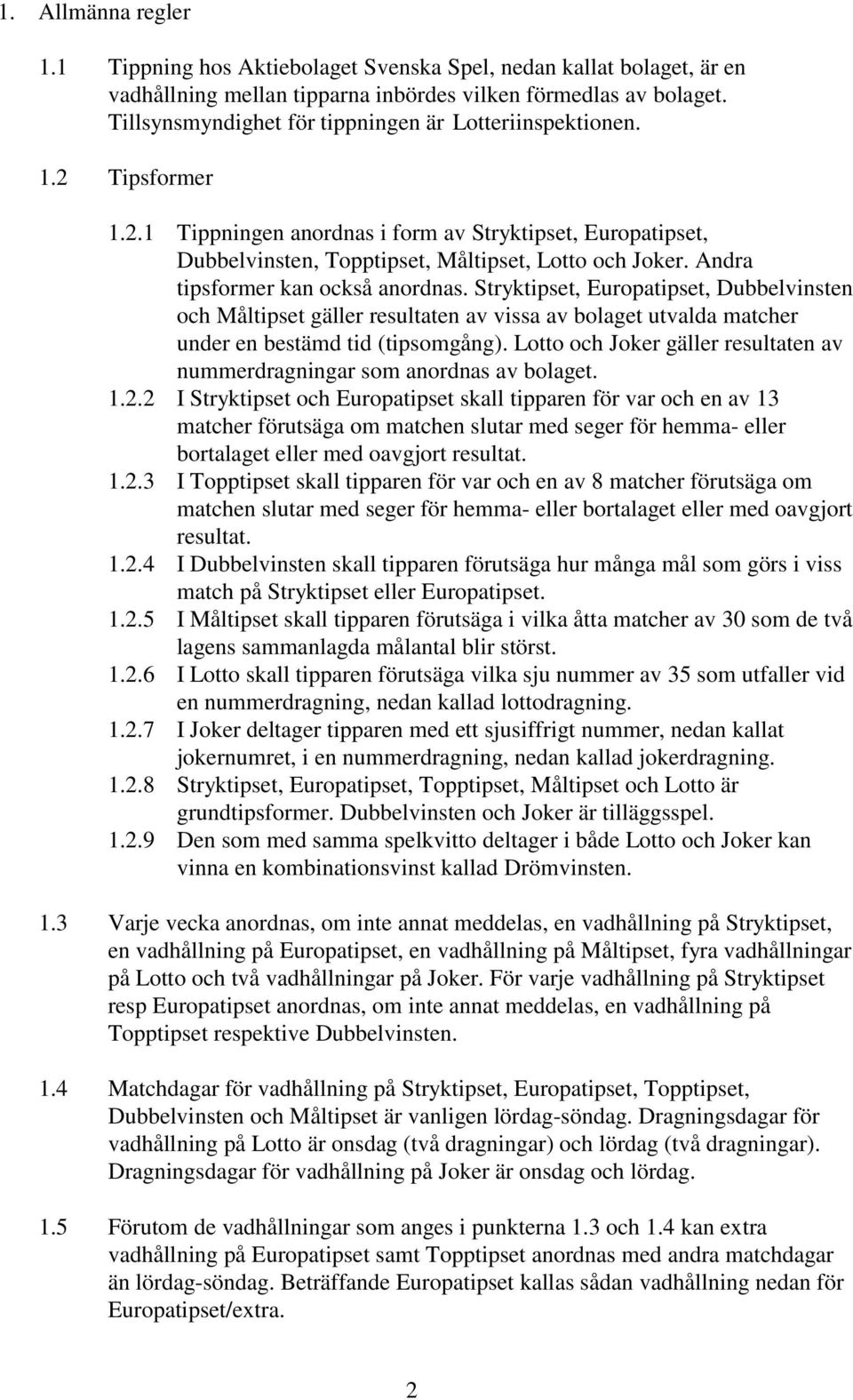 Andra tipsformer kan också anordnas. Stryktipset, Europatipset, Dubbelvinsten och Måltipset gäller resultaten av vissa av bolaget utvalda matcher under en bestämd tid (tipsomgång).