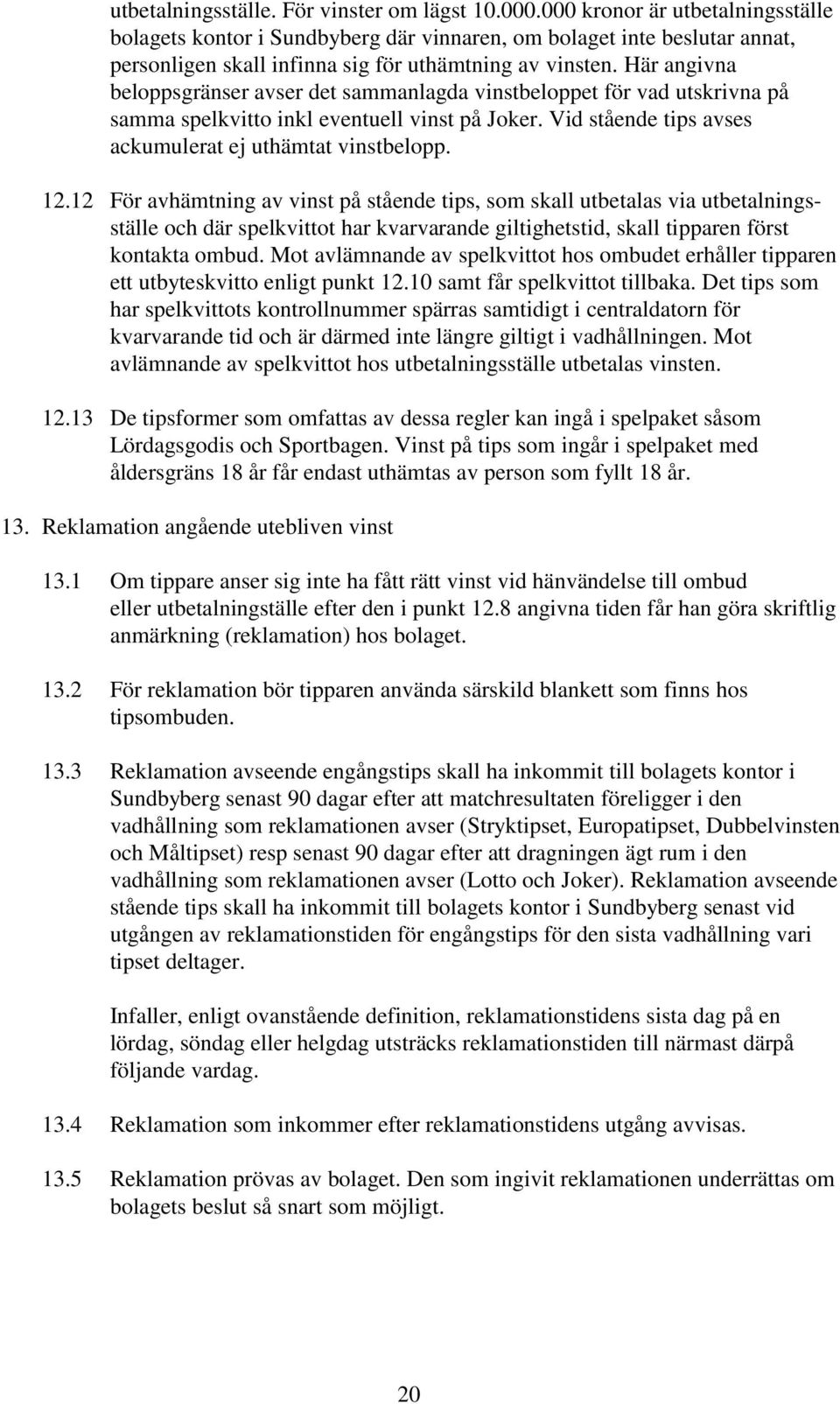 Här angivna beloppsgränser avser det sammanlagda vinstbeloppet för vad utskrivna på samma spelkvitto inkl eventuell vinst på Joker. Vid stående tips avses ackumulerat ej uthämtat vinstbelopp. 12.